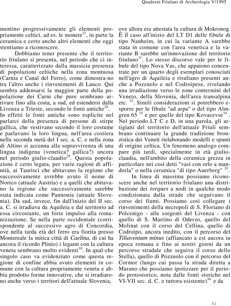 Dobbiamo tener presente che il territorio friulano si presenta, nel periodo che ci interessa, caratterizzato dalla massicia presenza di popolazioni celtiche nella zona montuosa (Carnia e Canal del