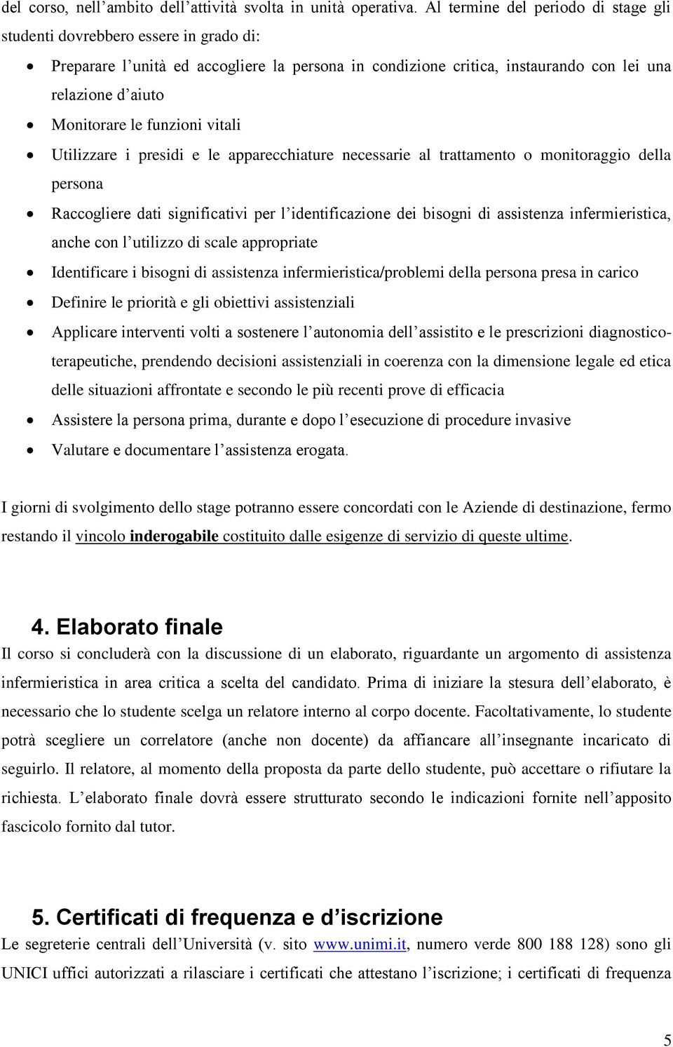 funzioni vitali Utilizzare i presidi e le apparecchiature necessarie al trattamento o monitoraggio della persona Raccogliere dati significativi per l identificazione dei bisogni di assistenza