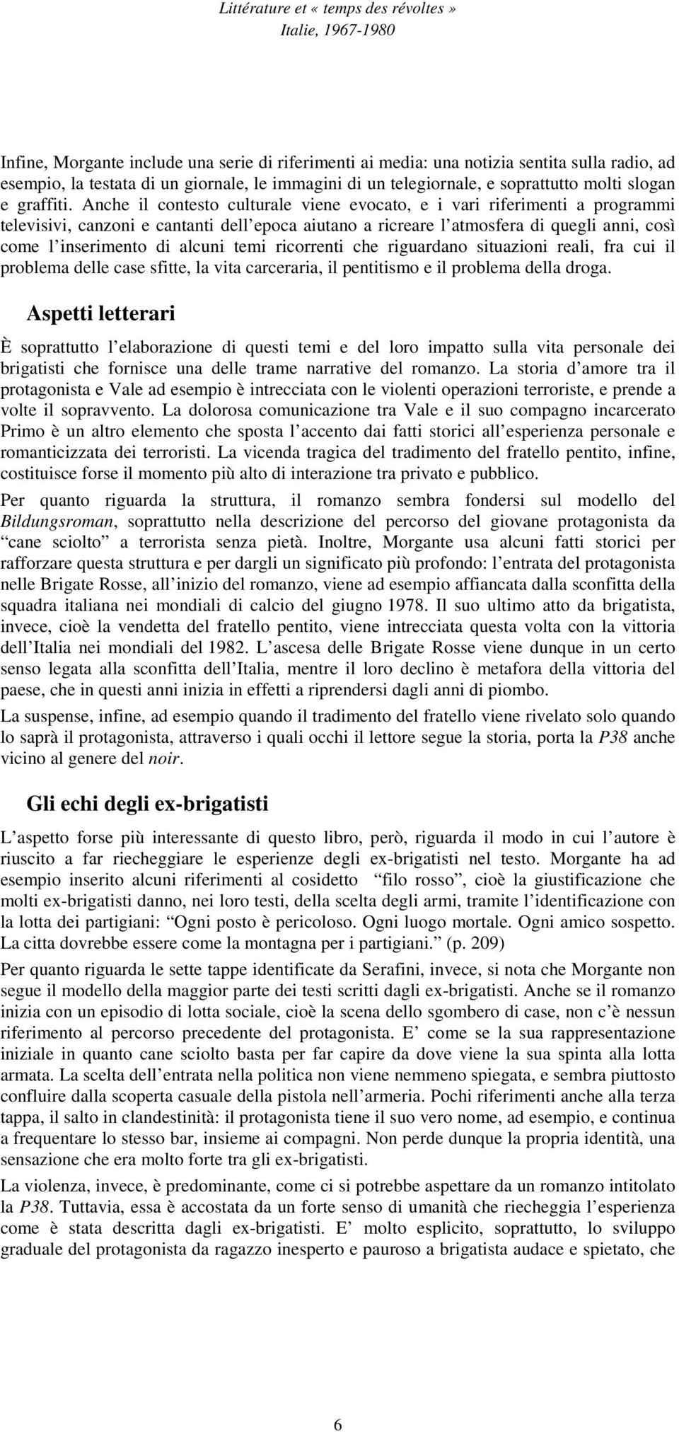 Anche il contesto culturale viene evocato, e i vari riferimenti a programmi televisivi, canzoni e cantanti dell epoca aiutano a ricreare l atmosfera di quegli anni, così come l inserimento di alcuni