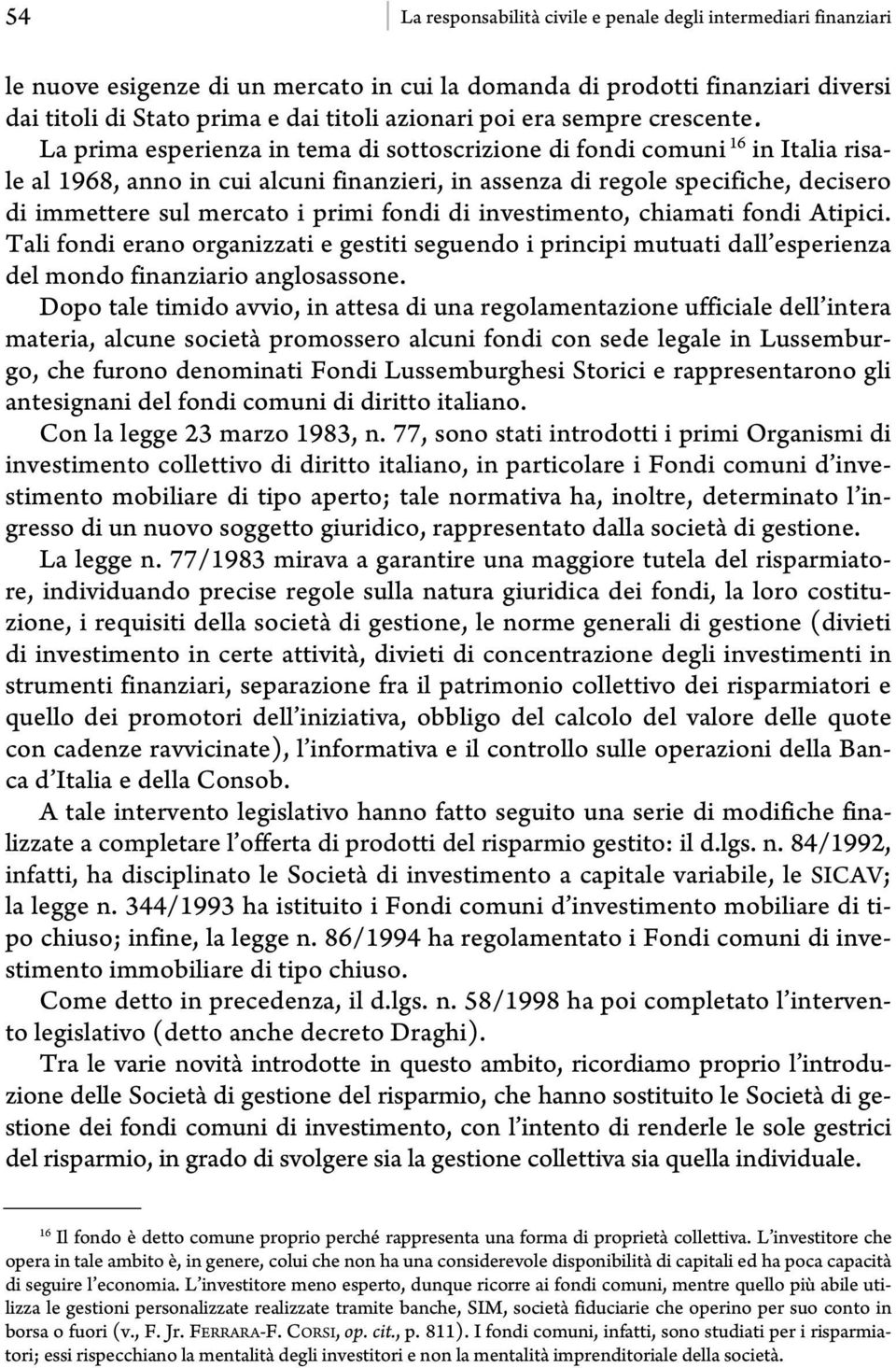La prima esperienza in tema di sottoscrizione di fondi comuni 16 in Italia risale al 1968, anno in cui alcuni finanzieri, in assenza di regole specifiche, decisero di immettere sul mercato i primi