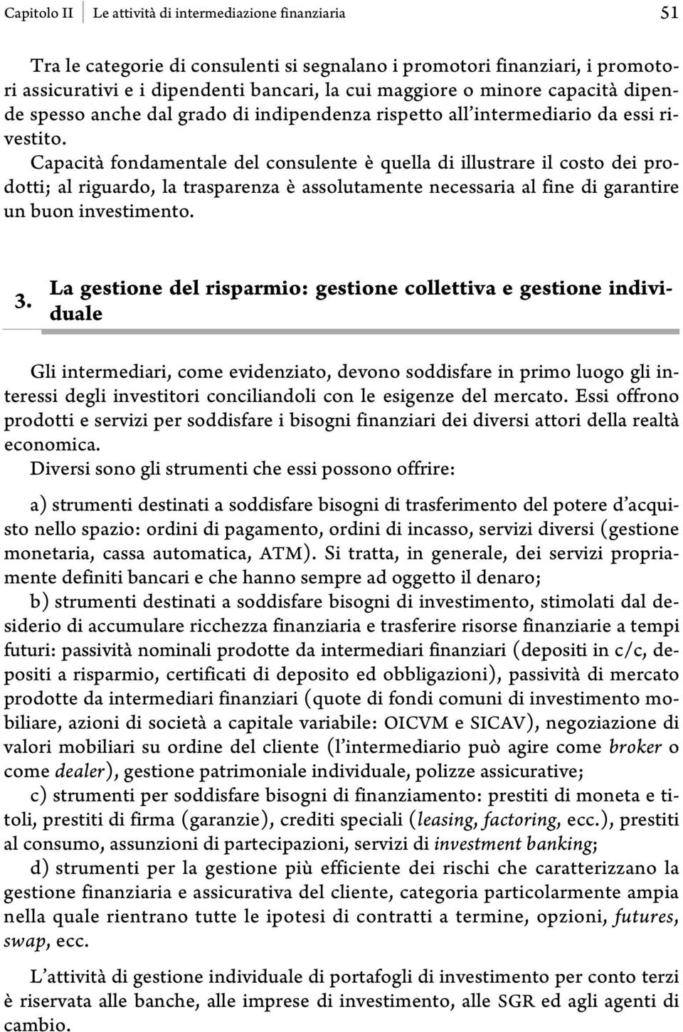 Capacità fondamentale del consulente è quella di illustrare il costo dei prodotti; al riguardo, la trasparenza è assolutamente necessaria al fine di garantire un buon investimento. 3.