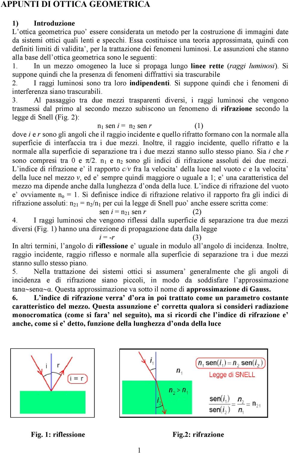 In un mezzo omogeneo la luce si propaga lungo linee rette (raggi luminosi). Si suppone quindi che la presenza di enomeni dirattivi sia trascurabile. I raggi luminosi sono tra loro indipendenti.