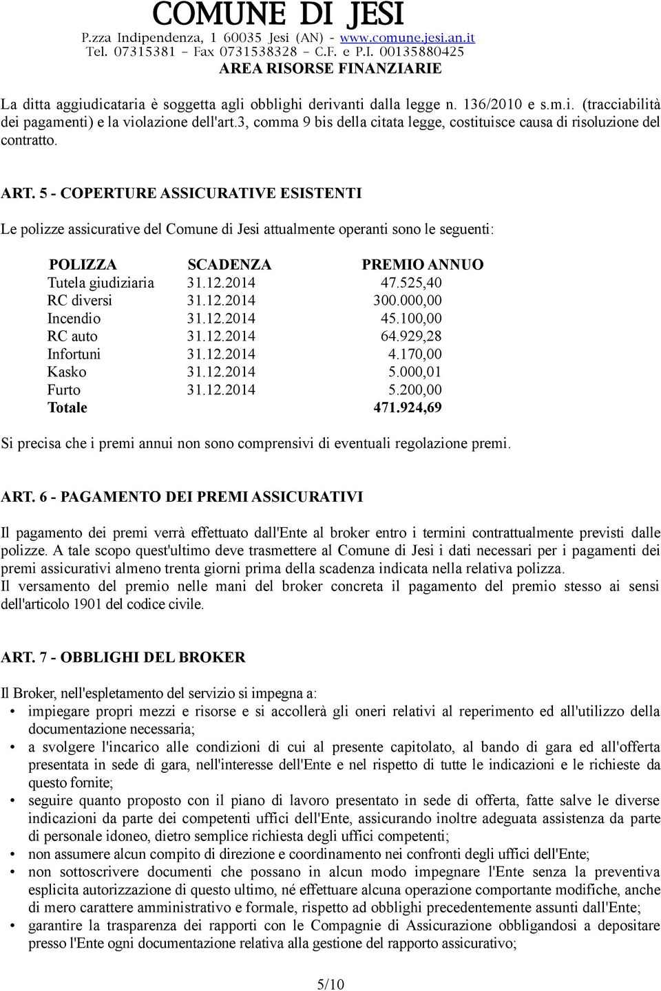 5 - COPERTURE ASSICURATIVE ESISTENTI Le polizze assicurative del Comune di Jesi attualmente operanti sono le seguenti: POLIZZA SCADENZA PREMIO ANNUO Tutela giudiziaria 31.12.2014 47.