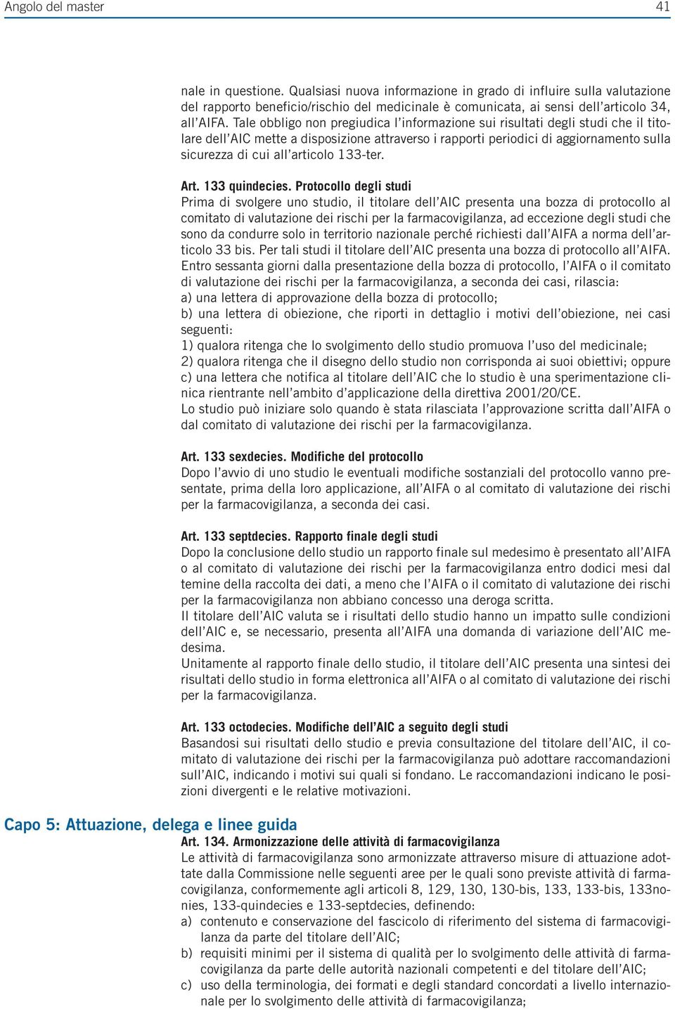 Tale obbligo non pregiudica l informazione sui risultati degli studi che il titolare dell AIC mette a disposizione attraverso i rapporti periodici di aggiornamento sulla sicurezza di cui all articolo