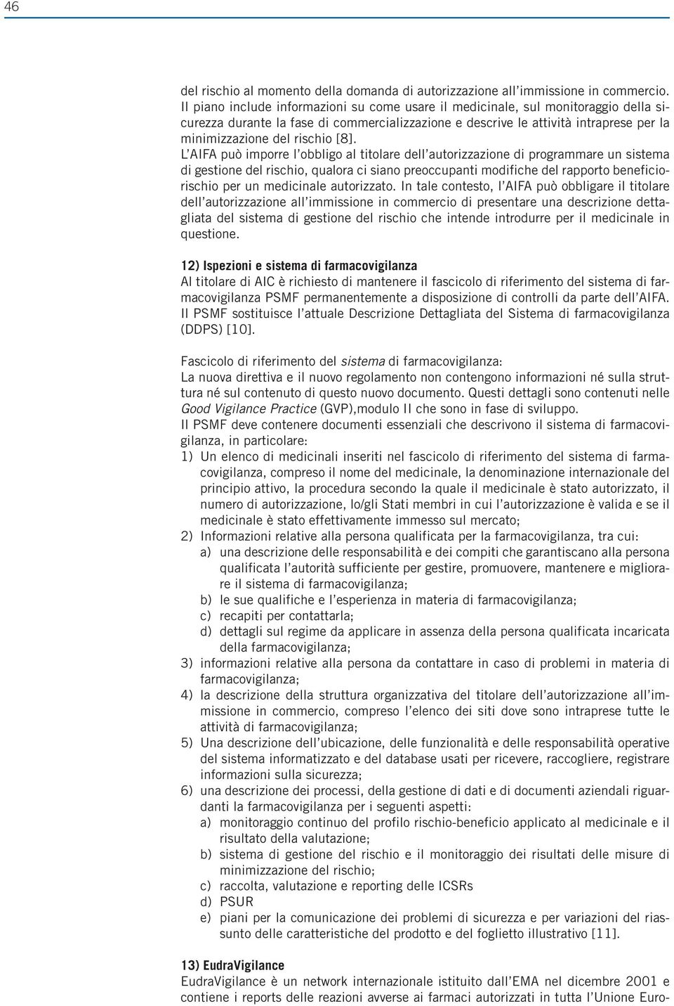 [8]. L AIFA può imporre l obbligo al titolare dell autorizzazione di programmare un sistema di gestione del rischio, qualora ci siano preoccupanti modifiche del rapporto beneficiorischio per un