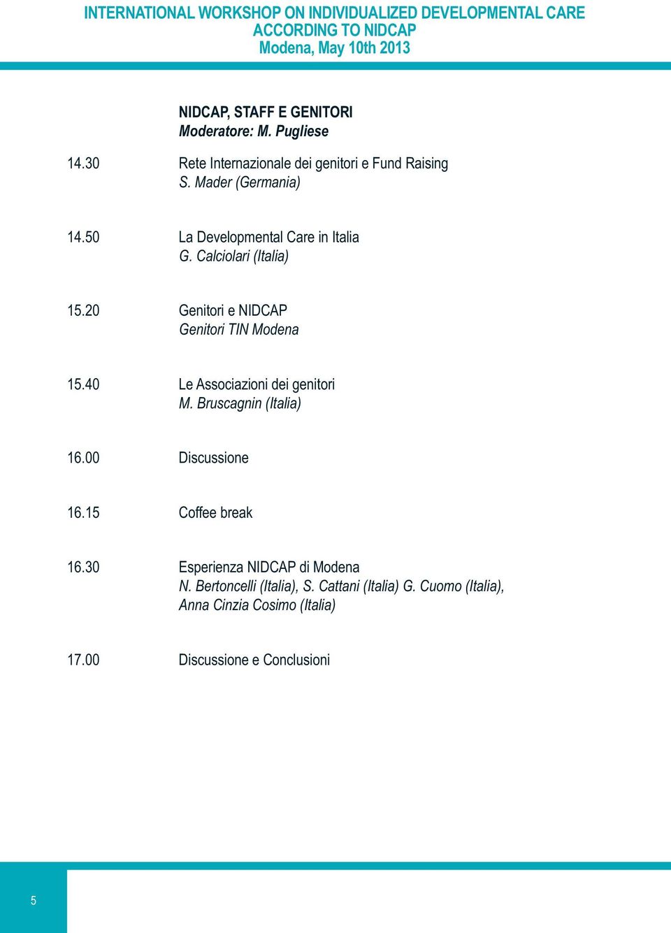 50 La Developmental Care in Italia G. Calciolari 15.20 Genitori e NIDCAP Genitori TIN Modena 15.40 Le Associazioni dei genitori M.