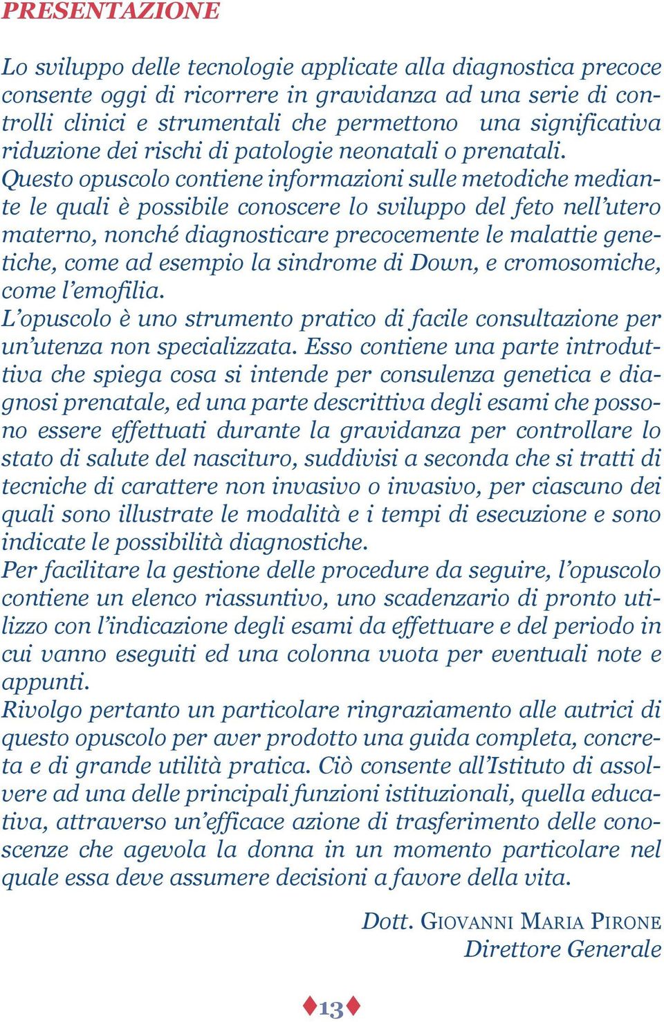 Questo opuscolo contiene informazioni sulle metodiche mediante le quali è possibile conoscere lo sviluppo del feto nell utero materno, nonché diagnosticare precocemente le malattie genetiche, come ad