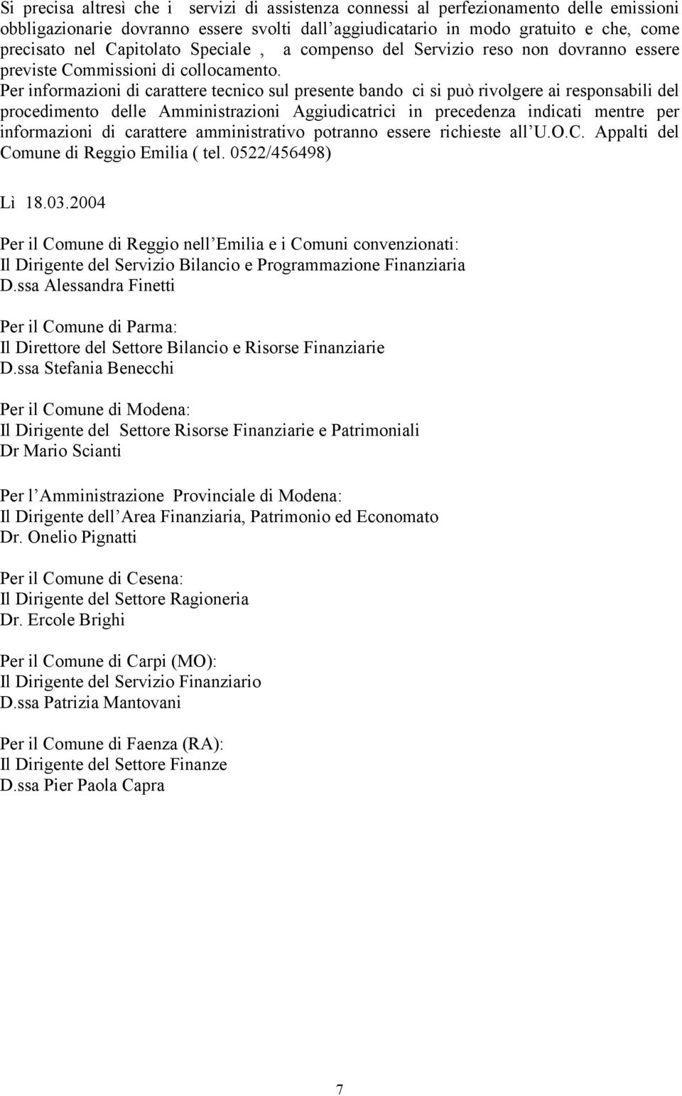 Per informazioni di carattere tecnico sul presente bando ci si può rivolgere ai responsabili del procedimento delle Amministrazioni Aggiudicatrici in precedenza indicati mentre per informazioni di