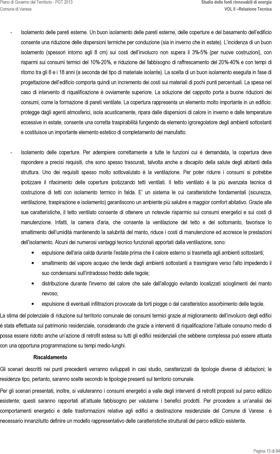 L incidenza di un buon isolamento (spessori intorno agli 8 cm) sui costi dell involucro non supera il 3%-5% (per nuove costruzioni), con risparmi sui consumi termici del 10%-20%, e riduzione del