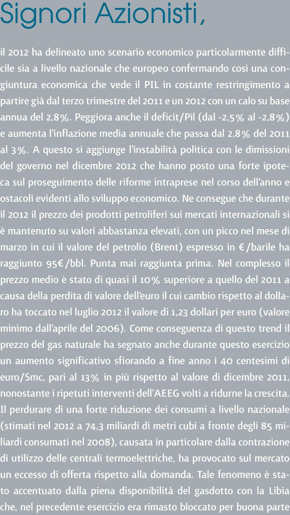 Peggiora anche il deficit/pil (dal -2,5% al -2,8%) e aumenta l inflazione media annuale che passa dal 2,8% del 2011 al 3%.