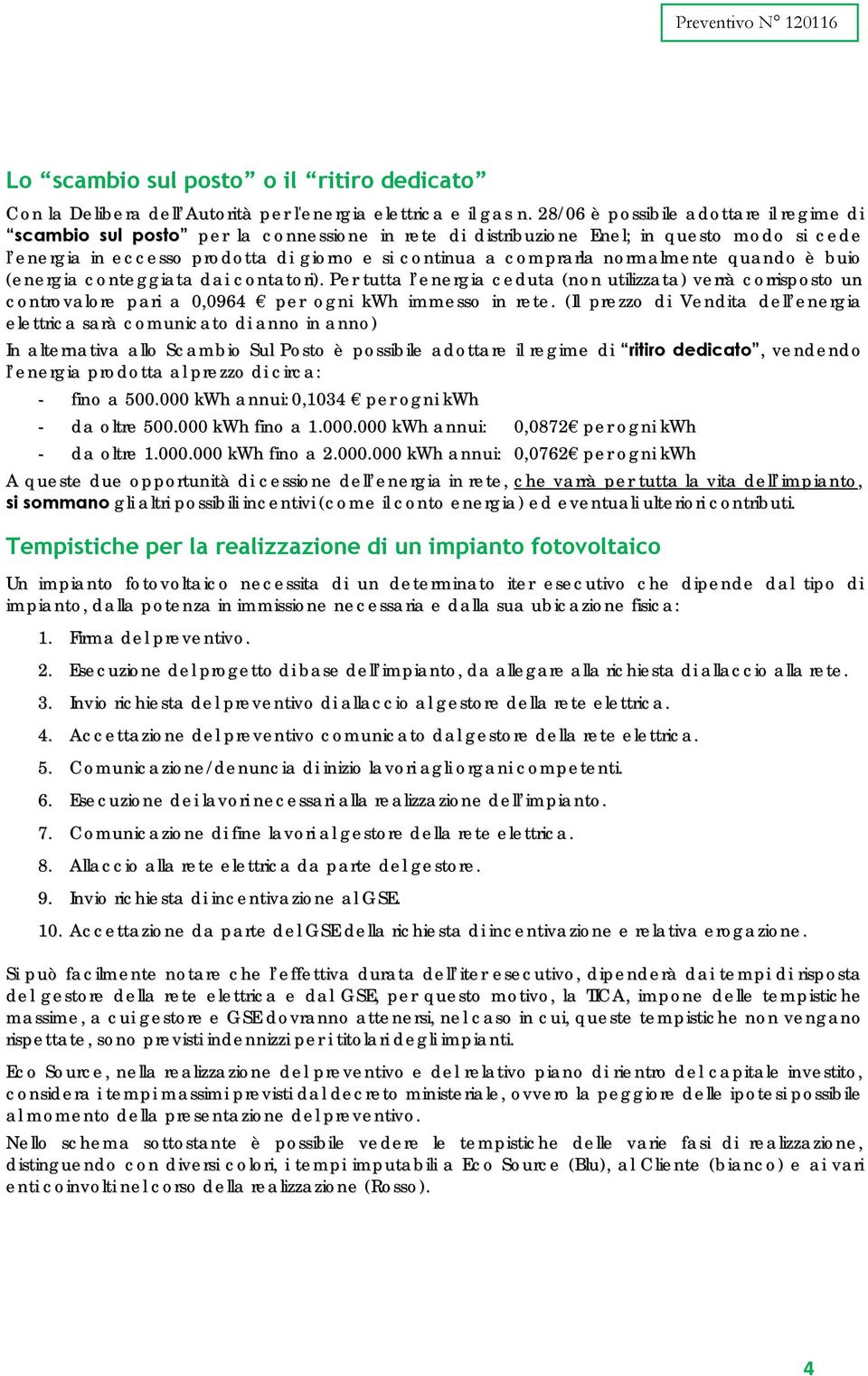 normalmente quando è buio (energia conteggiata dai contatori). Per tutta l energia ceduta (non utilizzata) verrà corrisposto un controvalore pari a 0,0964 per ogni kwh immesso in rete.