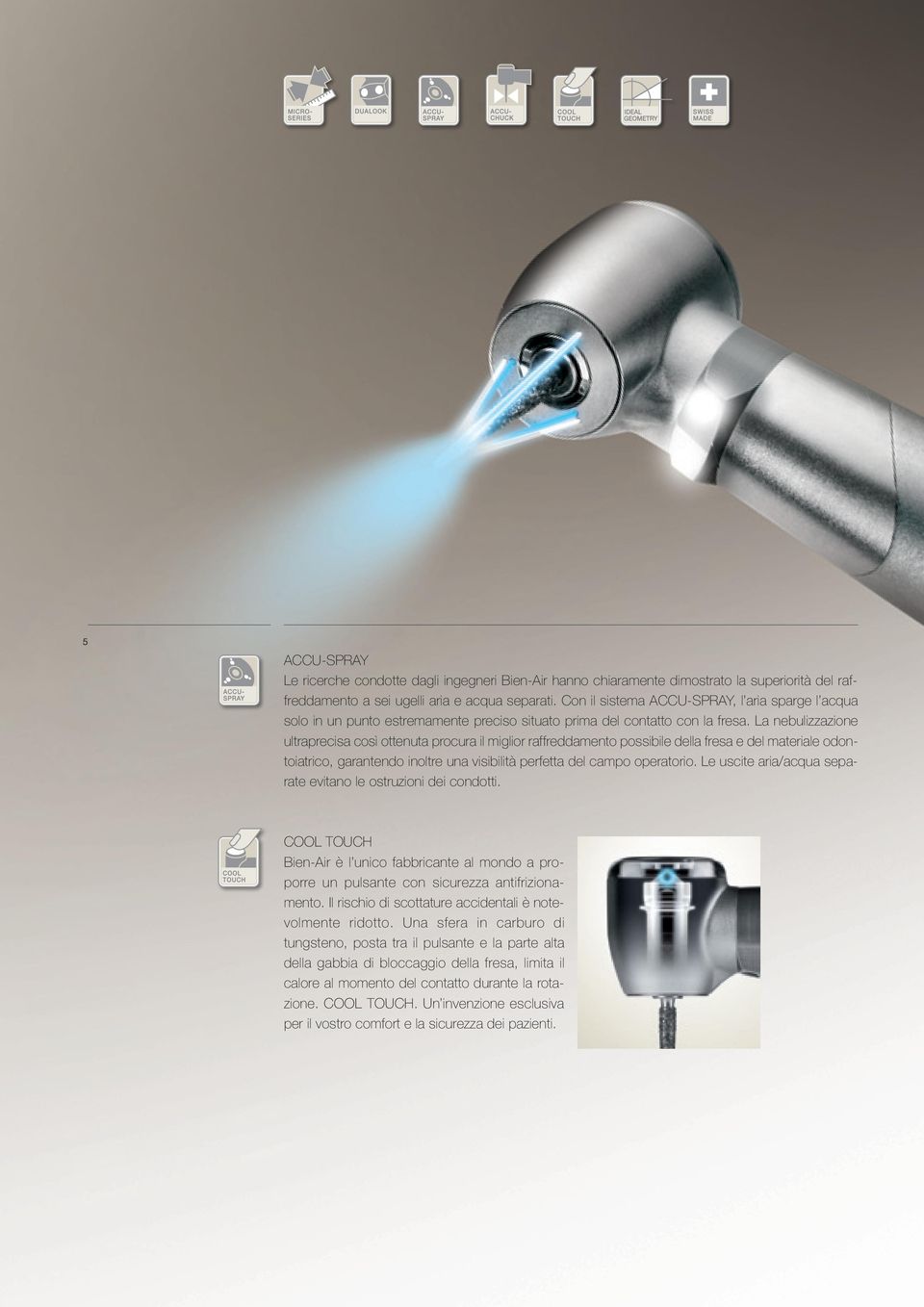 La nebulizzazione ultraprecisa così ottenuta procura il miglior raffreddamento possibile della fresa e del materiale odontoiatrico, garantendo inoltre una visibilità perfetta del campo operatorio.