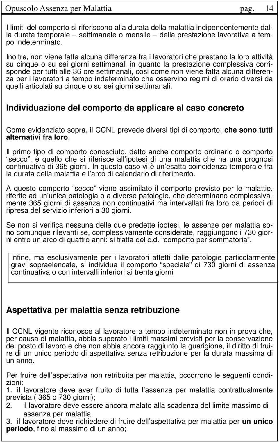 Inoltre, non viene fatta alcuna differenza fra i lavoratori che prestano la loro attività su cinque o su sei giorni settimanali in quanto la prestazione complessiva corrisponde per tutti alle 36 ore