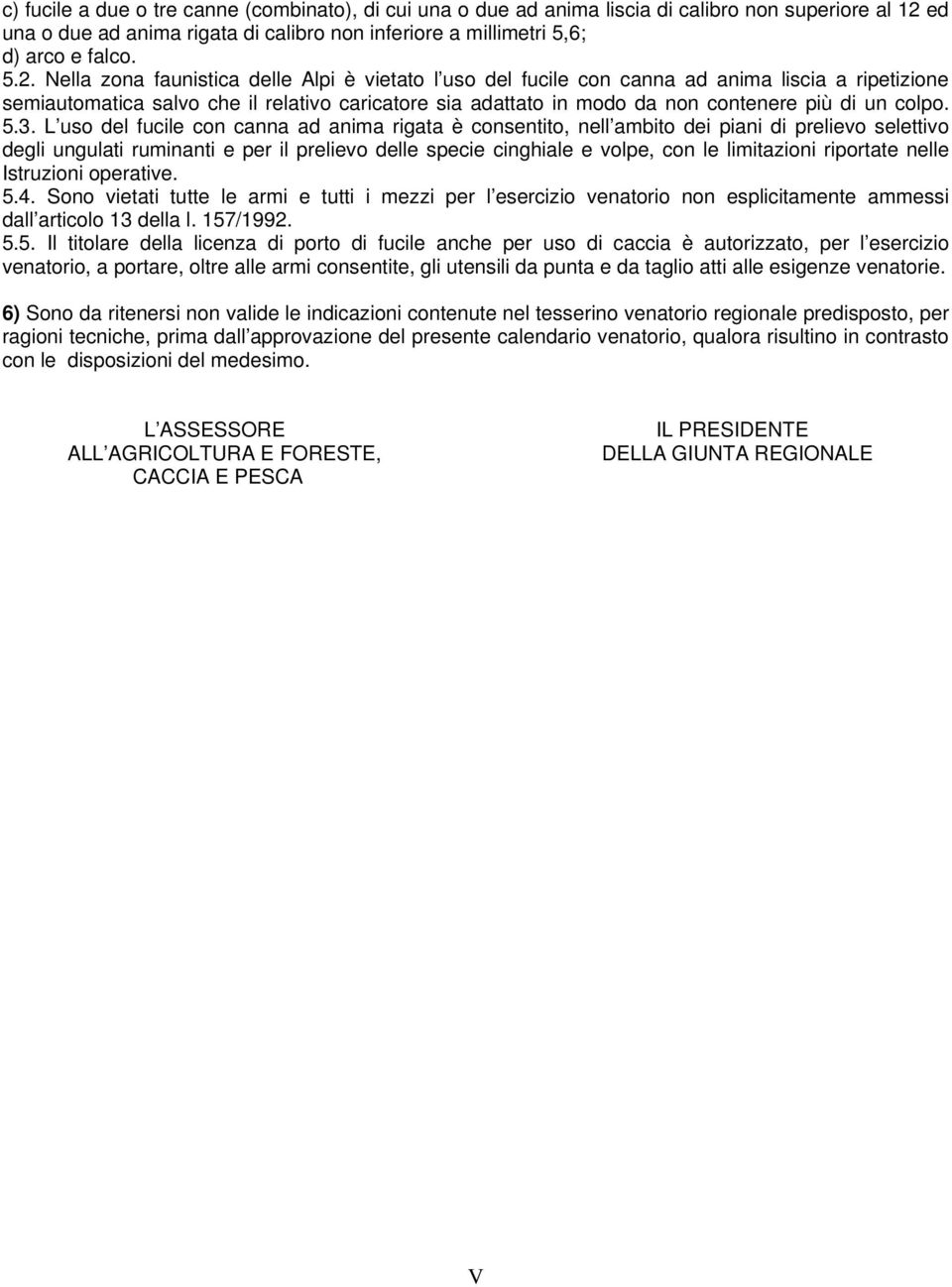 Nella zona faunistica delle Alpi è vietato l uso del fucile con canna ad anima liscia a ripetizione semiautomatica salvo che il relativo caricatore sia adattato in modo da non contenere più di un