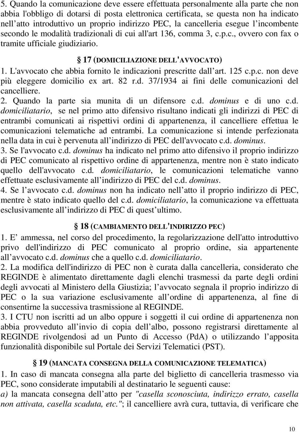 17 (DOMICILIAZIONE DELL'AVVOCATO) 1. L'avvocato che abbia fornito le indicazioni prescritte dall art. 125 c.p.c. non deve più eleggere domicilio ex art. 82 r.d. 37/1934 ai fini delle comunicazioni del cancelliere.