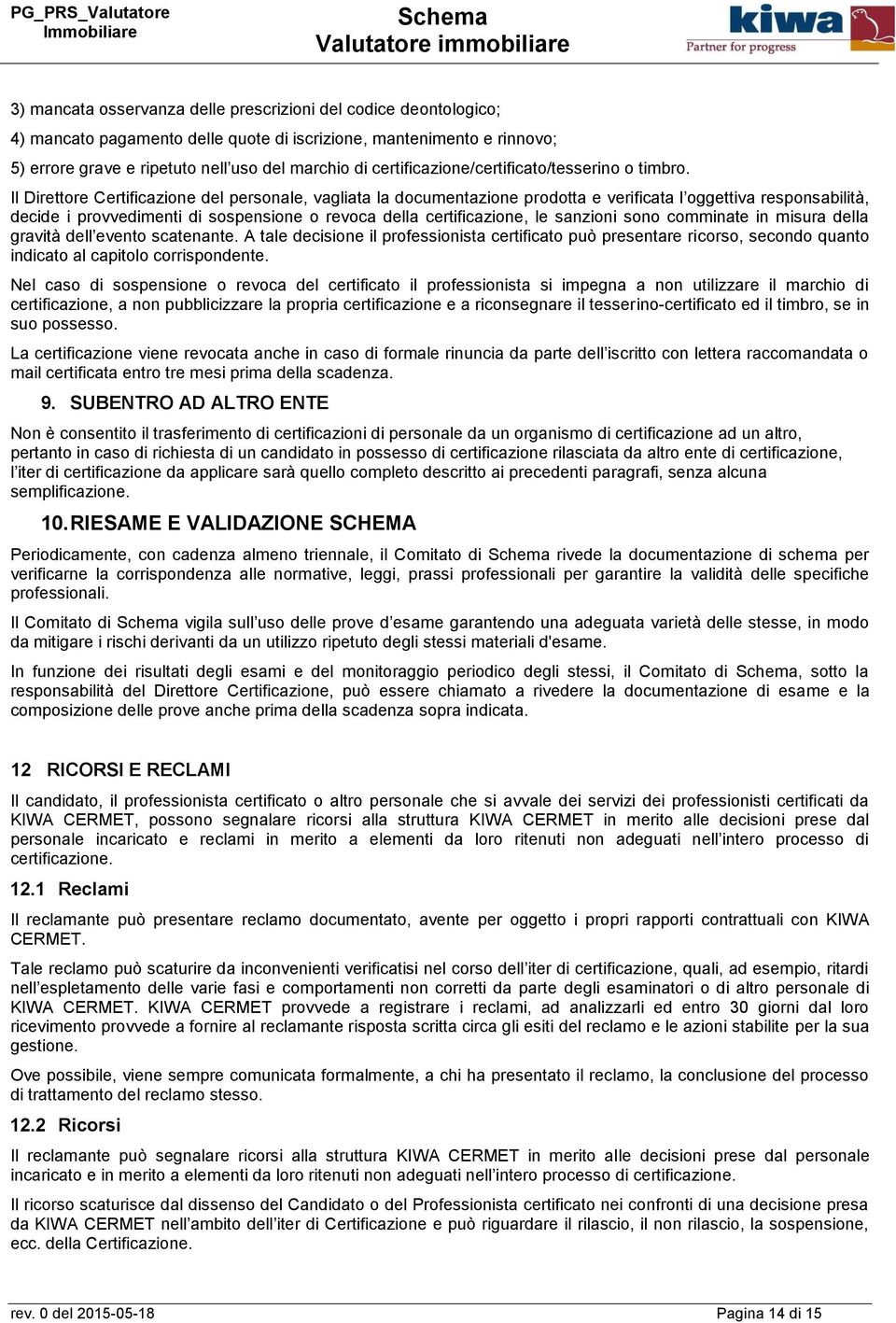 Il Direttore Certificazione del personale, vagliata la documentazione prodotta e verificata l oggettiva responsabilità, decide i provvedimenti di sospensione o revoca della certificazione, le