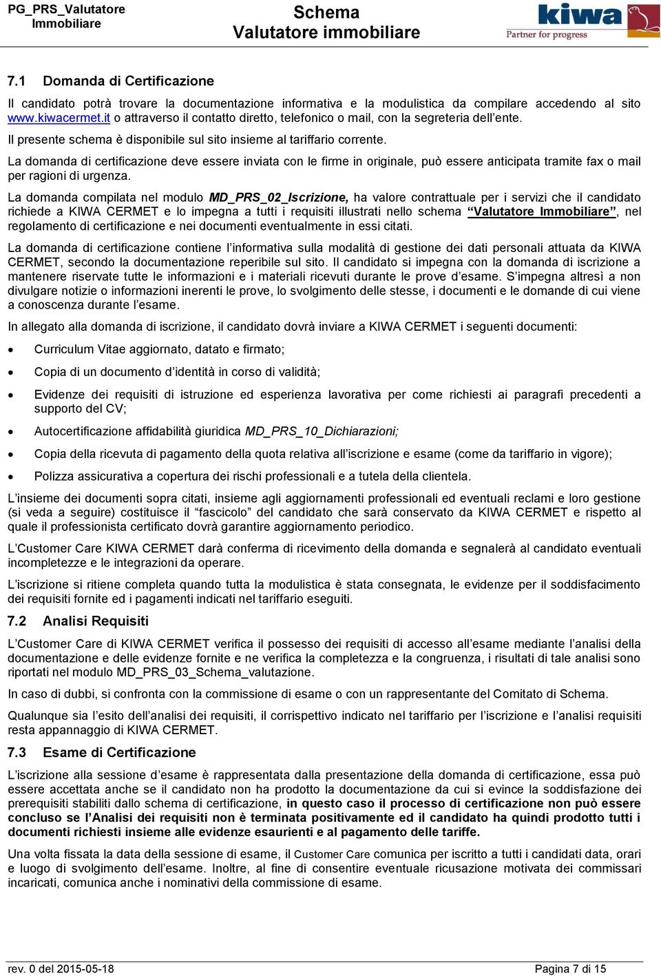 La domanda di certificazione deve essere inviata con le firme in originale, può essere anticipata tramite fax o mail per ragioni di urgenza.