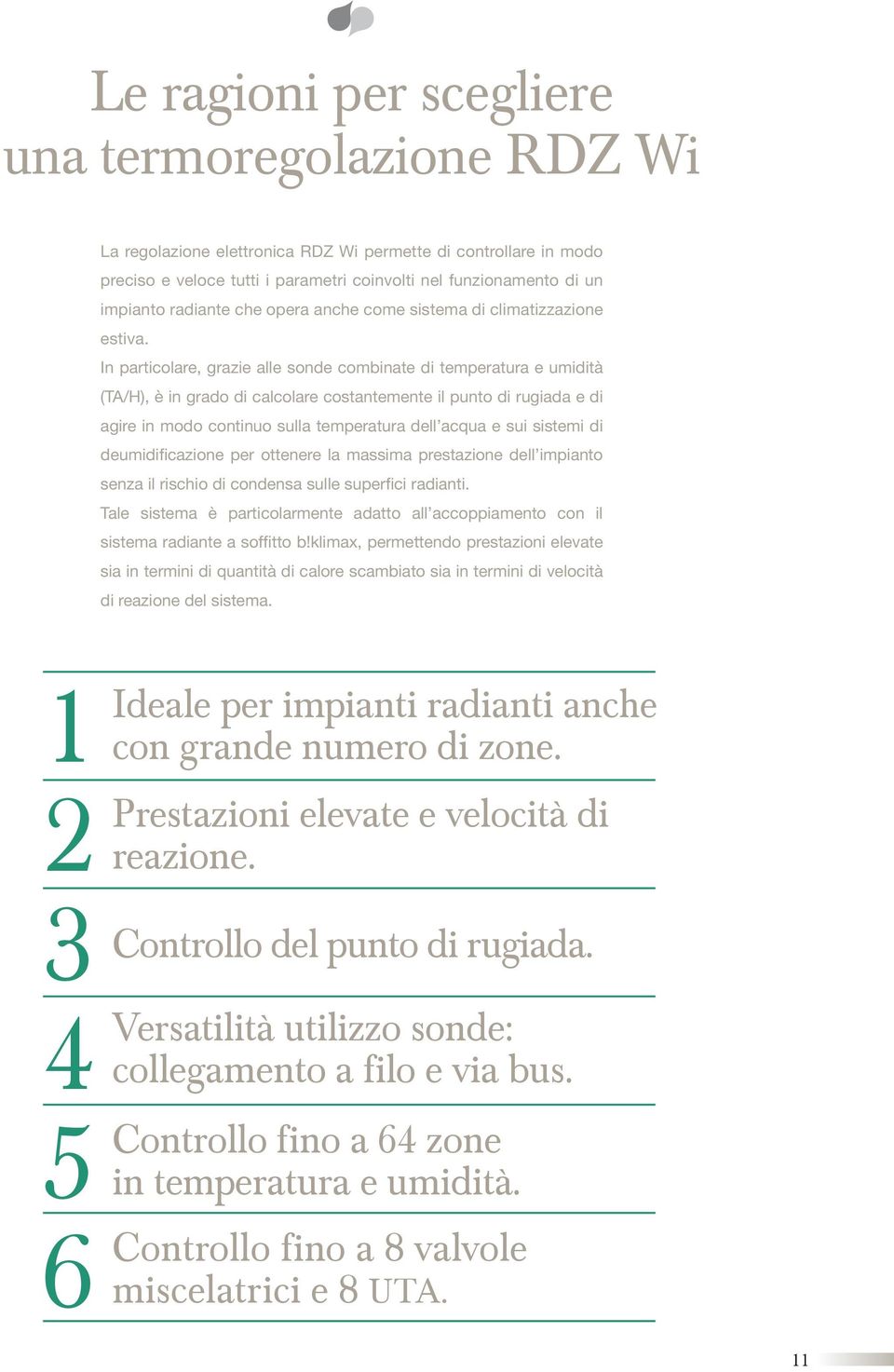 n particolare, grazie alle sonde combinate di temperatura e umidità (A/H), è in grado di calcolare costantemente il punto di rugiada e di agire in modo continuo sulla temperatura dell acqua e sui