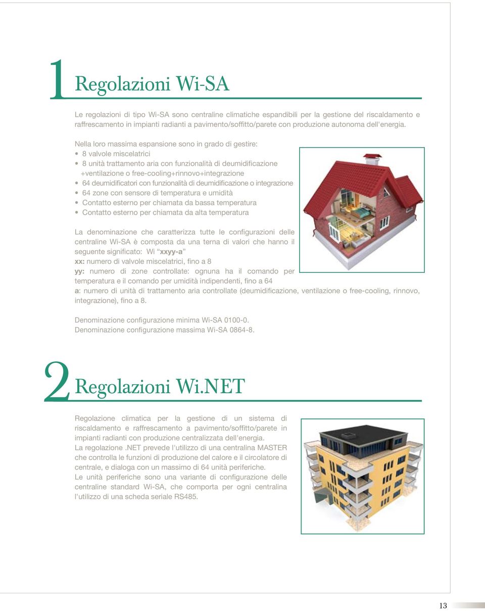 Nella loro massima espansione sono in grado di gestire: 8 valvole miscelatrici 8 unità trattamento aria con funzionalità di deumidificazione +ventilazione o free-cooling+rinnovo+integrazione 64