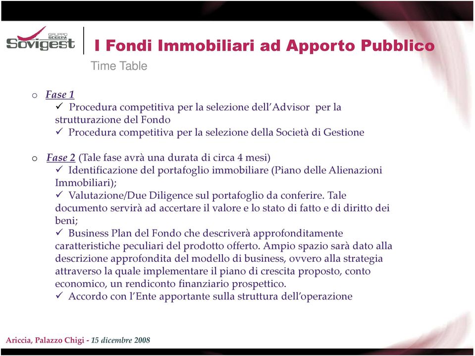 Tale documento servirà ad accertare il valore e lo stato di fatto e di diritto dei beni; Business Plandel Fondo che descriverà approfonditamente caratteristiche peculiari del prodotto offerto.