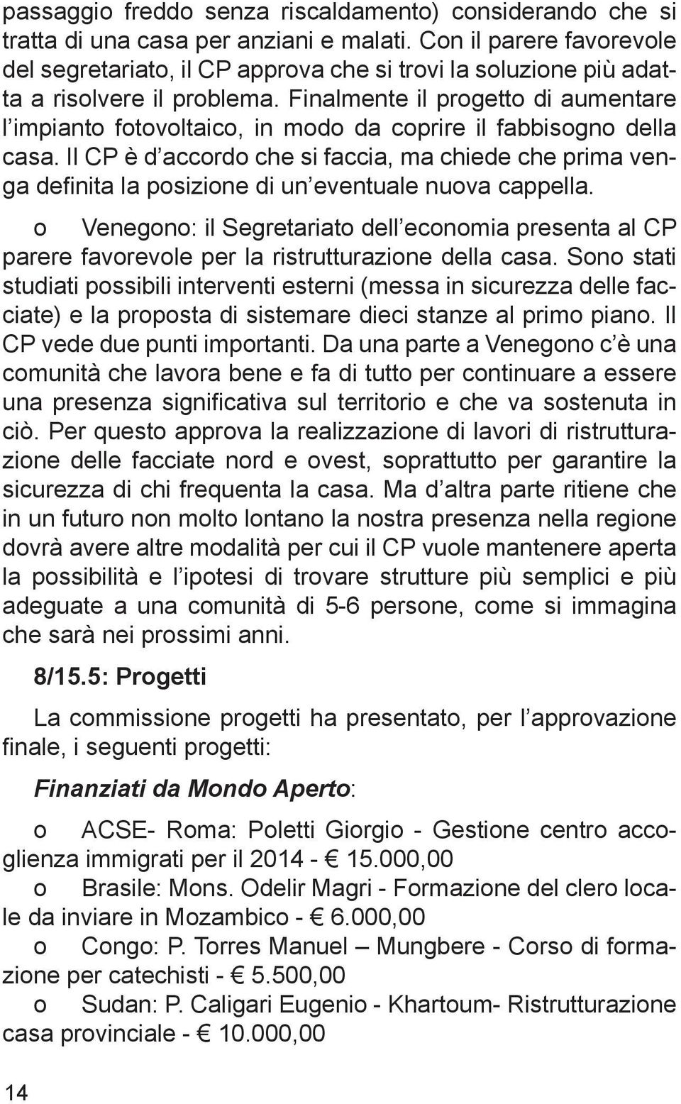 Finalmente il progetto di aumentare l impianto fotovoltaico, in modo da coprire il fabbisogno della casa.