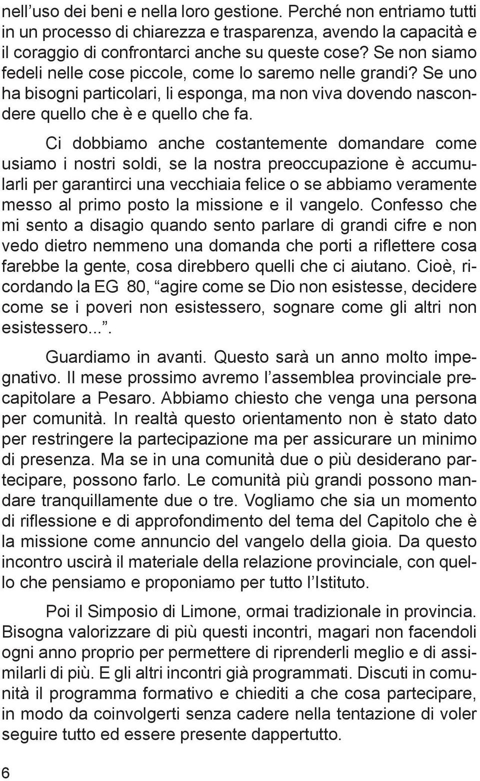 Ci dobbiamo anche costantemente domandare come usiamo i nostri soldi, se la nostra preoccupazione è accumularli per garantirci una vecchiaia felice o se abbiamo veramente messo al primo posto la