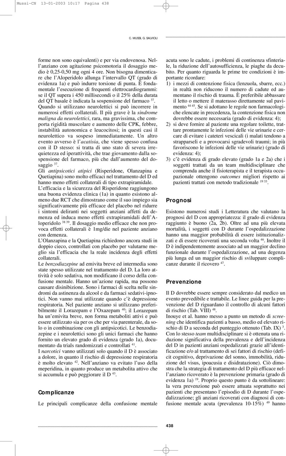 È fondamentale l esecuzione di frequenti elettrocardiogrammi: se il QT supera i 450 millisecondi o il 25% della durata del QT basale è indicata la sospensione del farmaco 37.