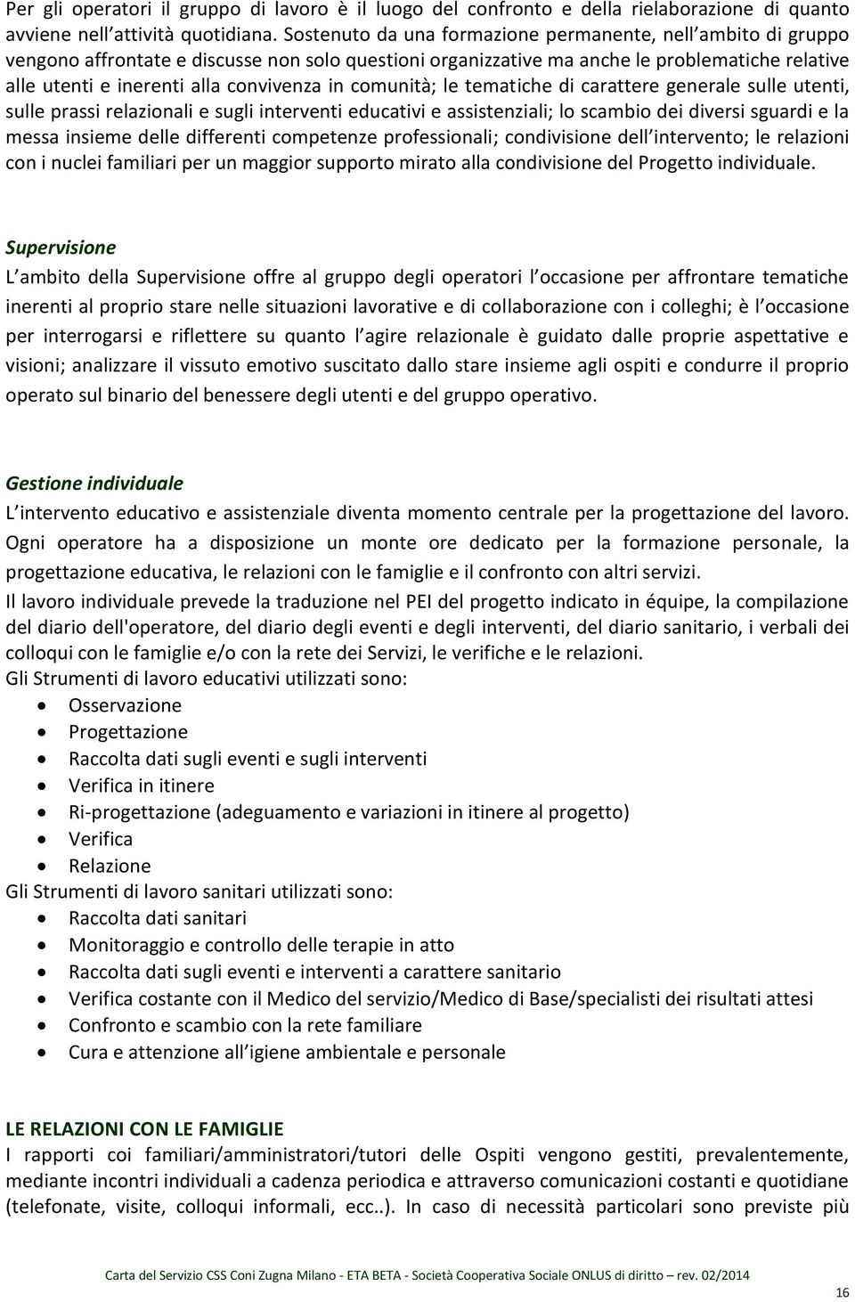 comunità; le tematiche di carattere generale sulle utenti, sulle prassi relazionali e sugli interventi educativi e assistenziali; lo scambio dei diversi sguardi e la messa insieme delle differenti