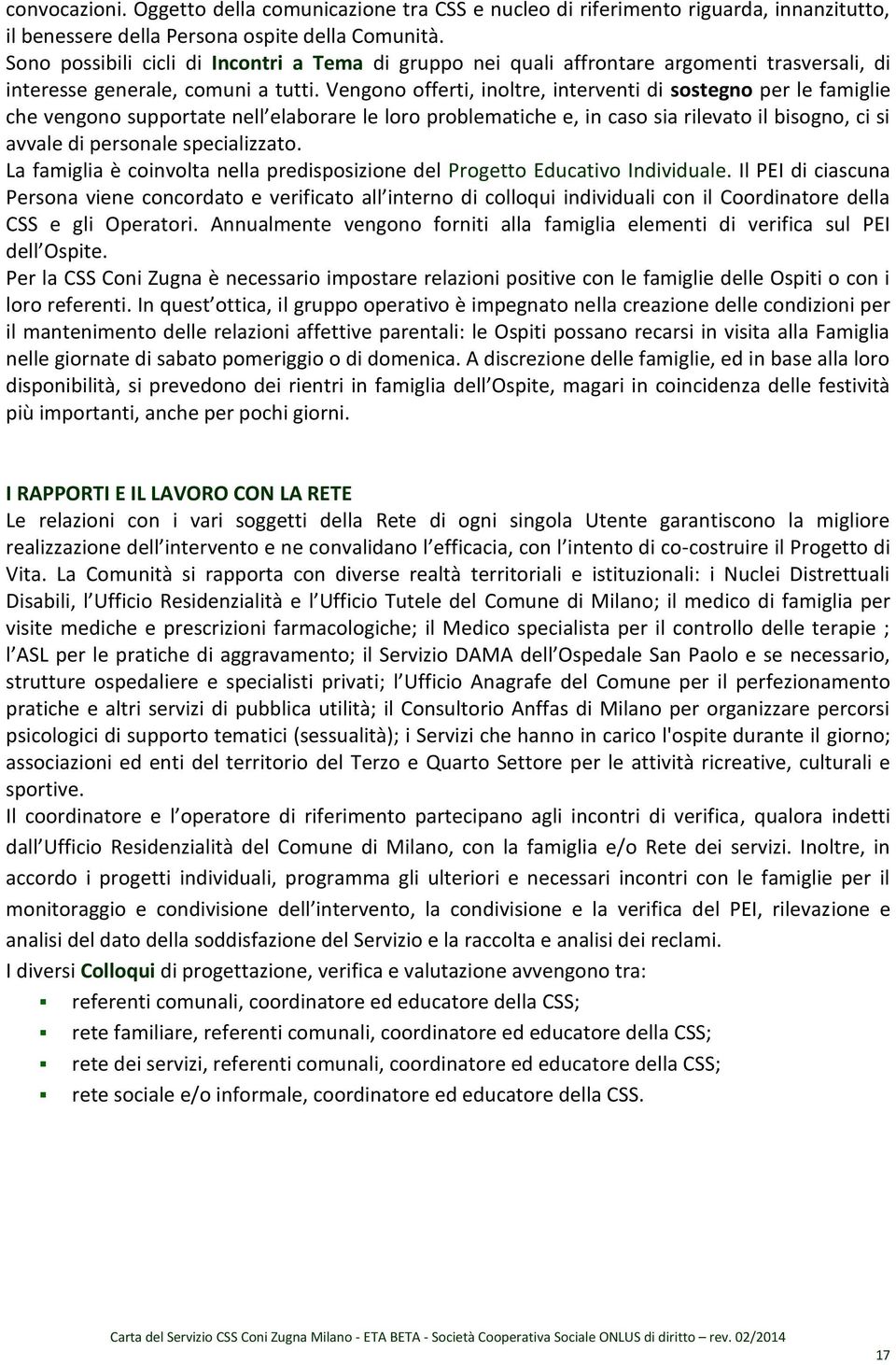 Vengono offerti, inoltre, interventi di sostegno per le famiglie he ve go o suppo tate ell ela o a e le lo o p o le ati he e, i aso sia ilevato il isog o, i si avvale di personale specializzato.