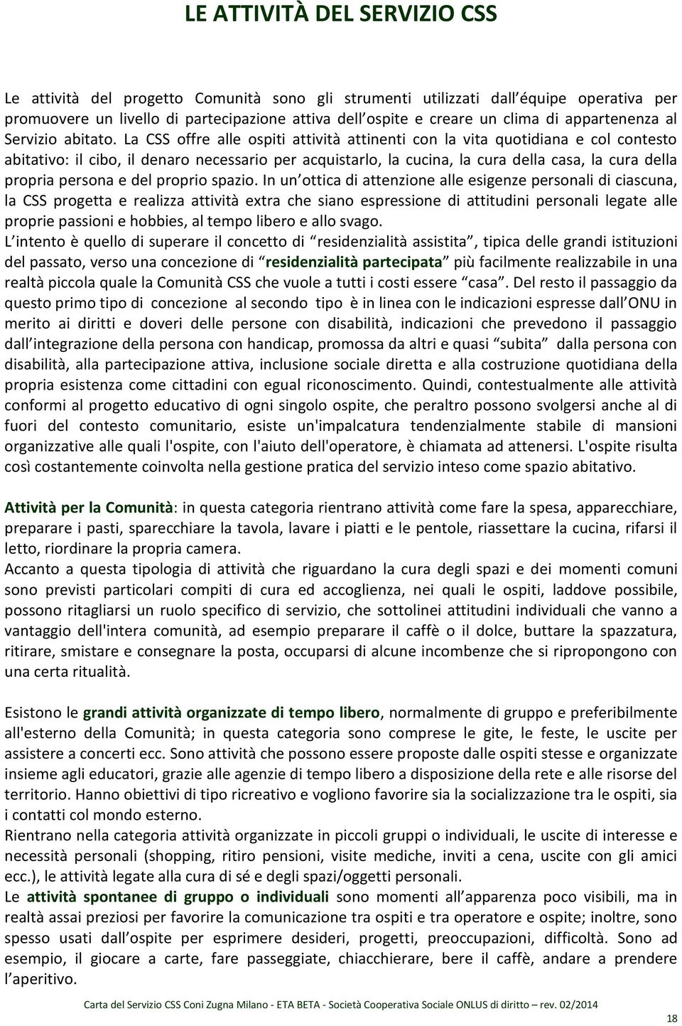 La CSS offre alle ospiti attività attinenti con la vita quotidiana e col contesto abitativo: il cibo, il denaro necessario per acquistarlo, la cucina, la cura della casa, la cura della propria perso