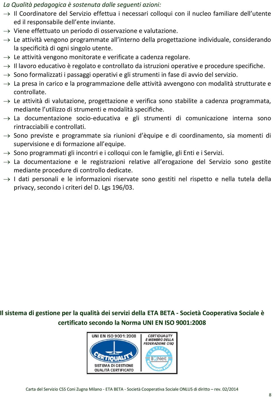 Le attività vengono monitorate e verificate a cadenza regolare. Il lavoro educativo è regolato e controllato da istruzioni operative e procedure specifiche.