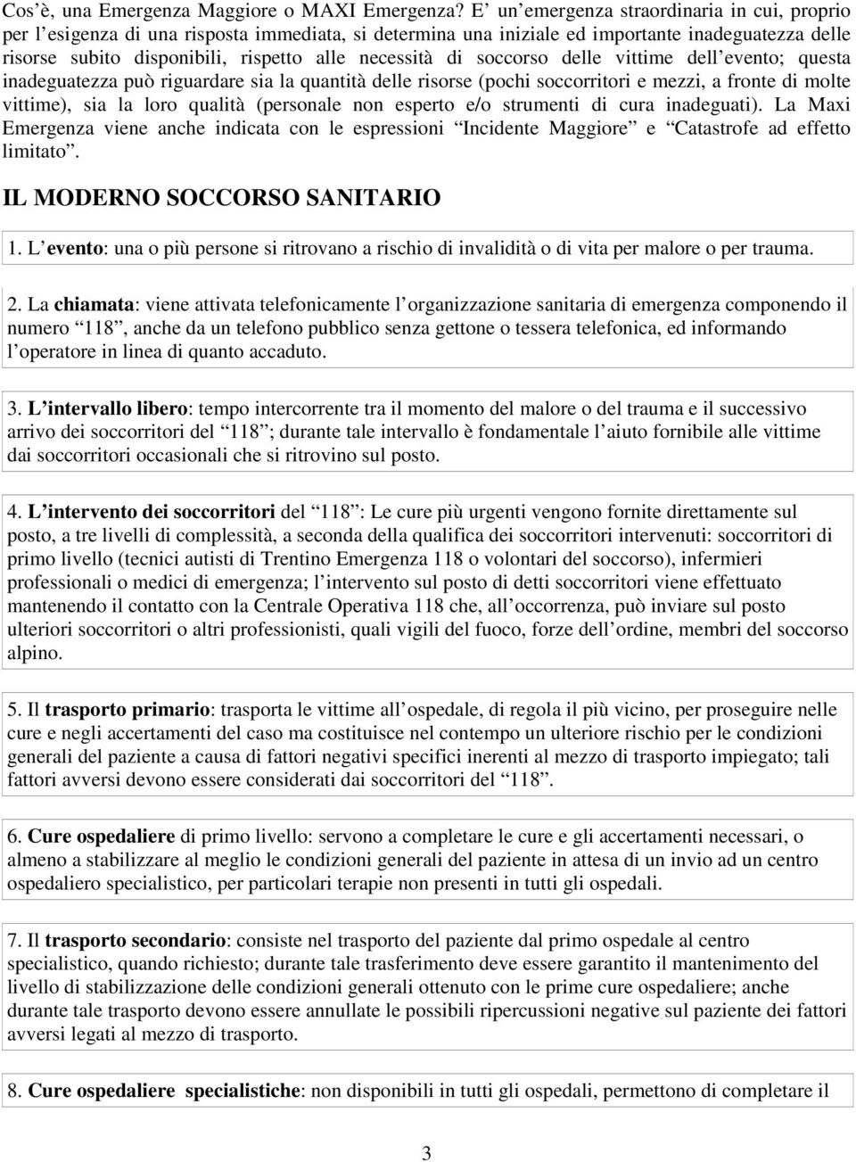 di soccorso delle vittime dell evento; questa inadeguatezza può riguardare sia la quantità delle risorse (pochi soccorritori e mezzi, a fronte di molte vittime), sia la loro qualità (personale non