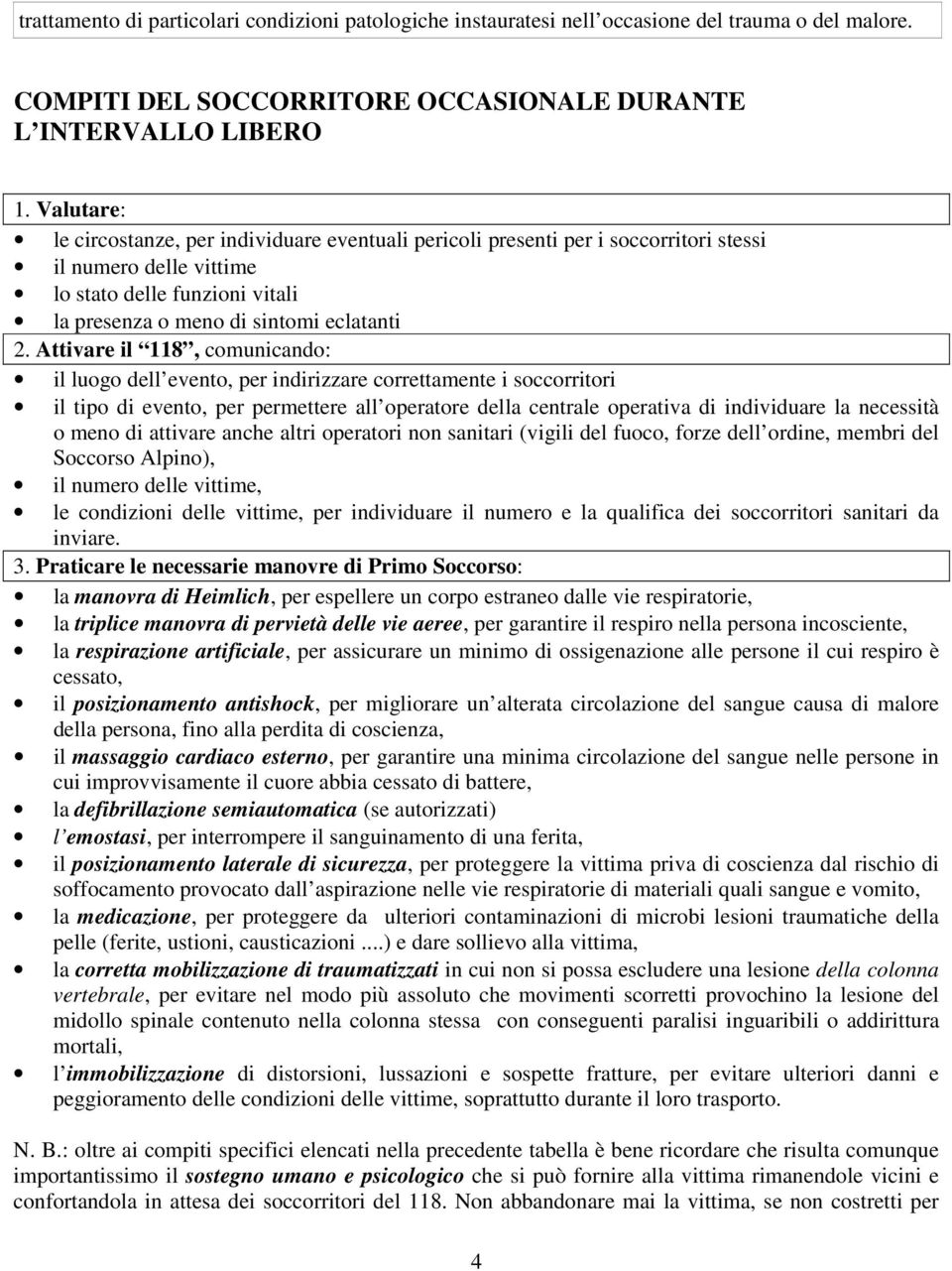 Attivare il 118, comunicando: il luogo dell evento, per indirizzare correttamente i soccorritori il tipo di evento, per permettere all operatore della centrale operativa di individuare la necessità o