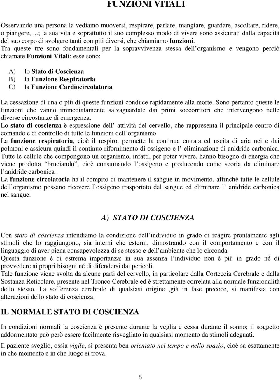 Tra queste tre sono fondamentali per la sopravvivenza stessa dell organismo e vengono perciò chiamate Funzioni Vitali; esse sono: A) lo Stato di Coscienza B) la Funzione Respiratoria C) la Funzione