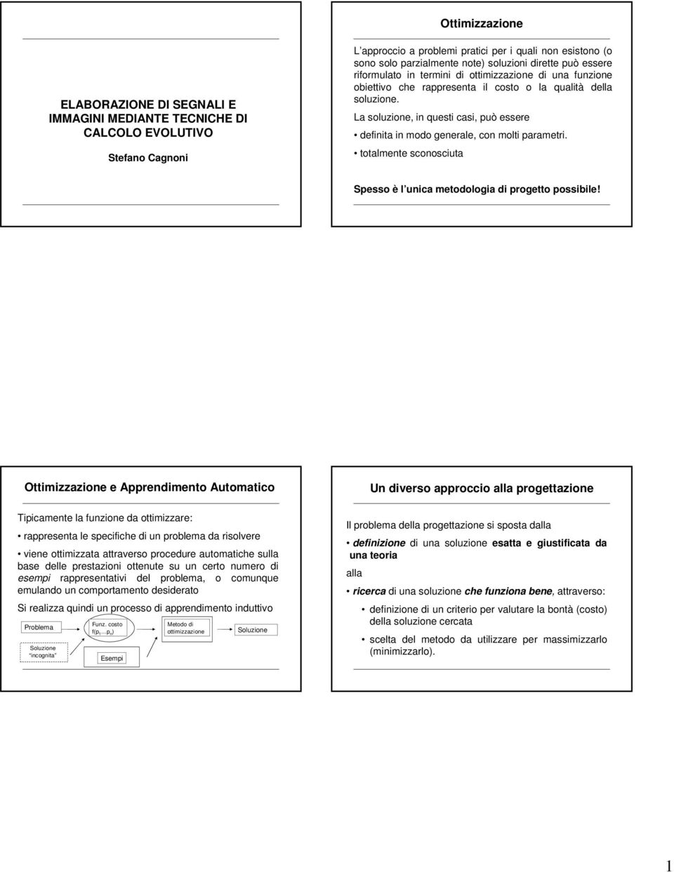 La soluzione, in questi casi, può essere definita in modo generale, con molti parametri. totalmente sconosciuta Spesso è l unica metodologia di progetto possibile!