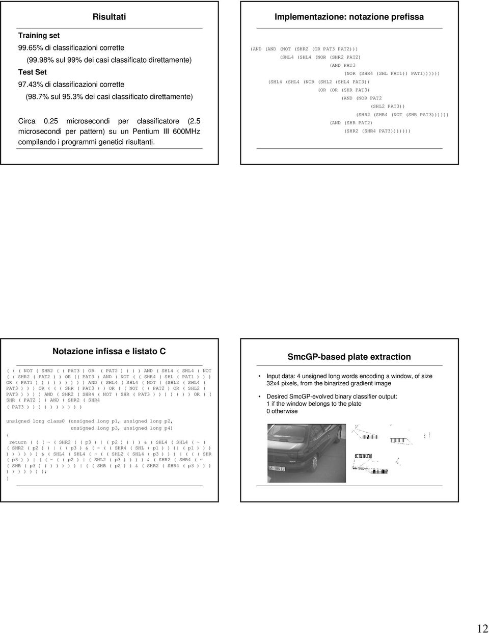 Implementazione: notazione prefissa (AND (AND (NOT (SHR (OR PAT3 PAT))) (SHL4 (SHL4 (NOR (SHR PAT) (AND PAT3 (SHL4 (SHL4 (NOR (SHL (SHL4 PAT3)) (NOR (SHR4 (SHL PAT1)) PAT1)))))) (OR (OR (SHR PAT3)