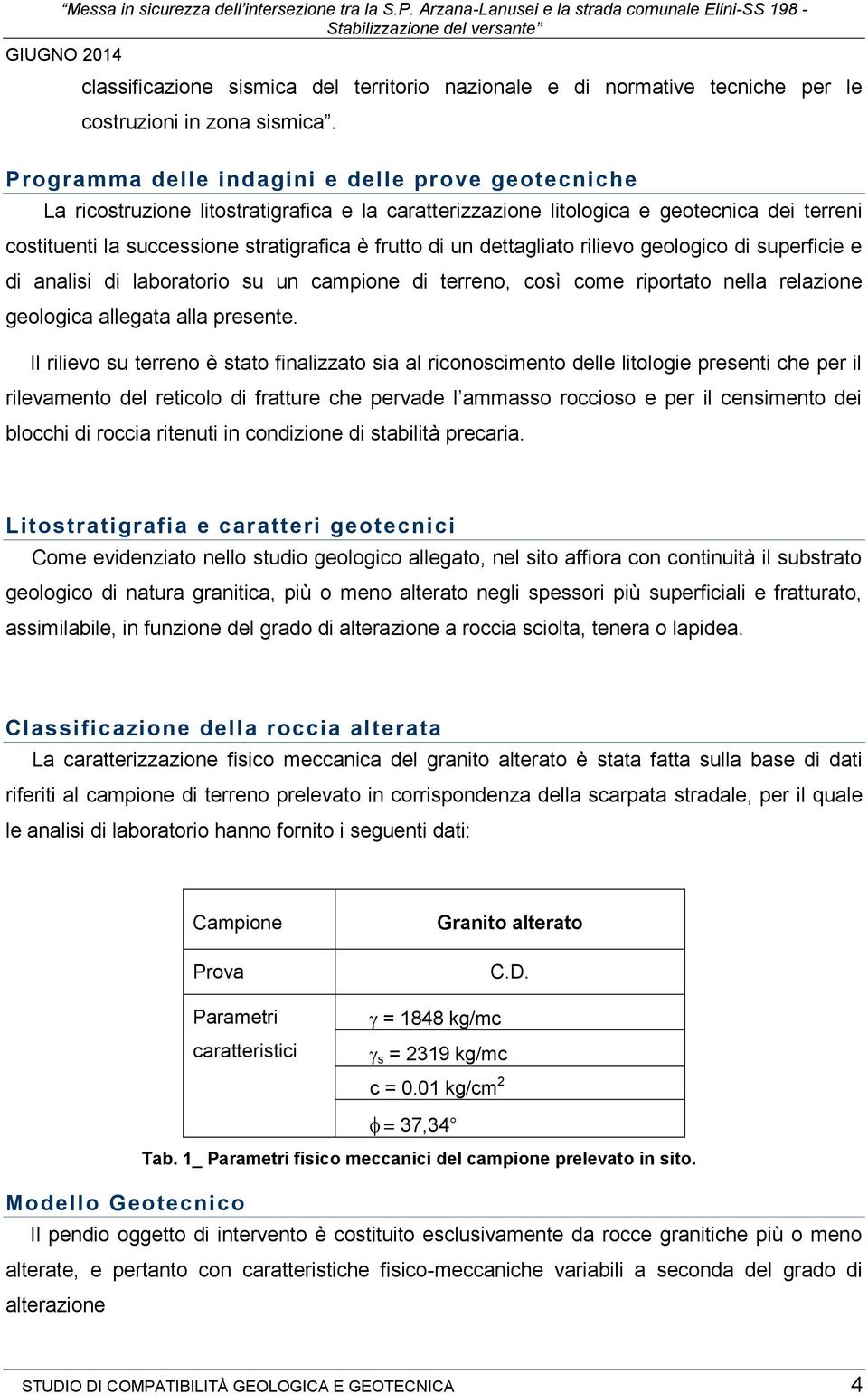 Prograa delle indagini e delle prove geotecniche La ricostruzione litostratigrafica e la caratterizzazione litologica e geotecnica dei terreni costituenti la successione stratigrafica è frutto di un