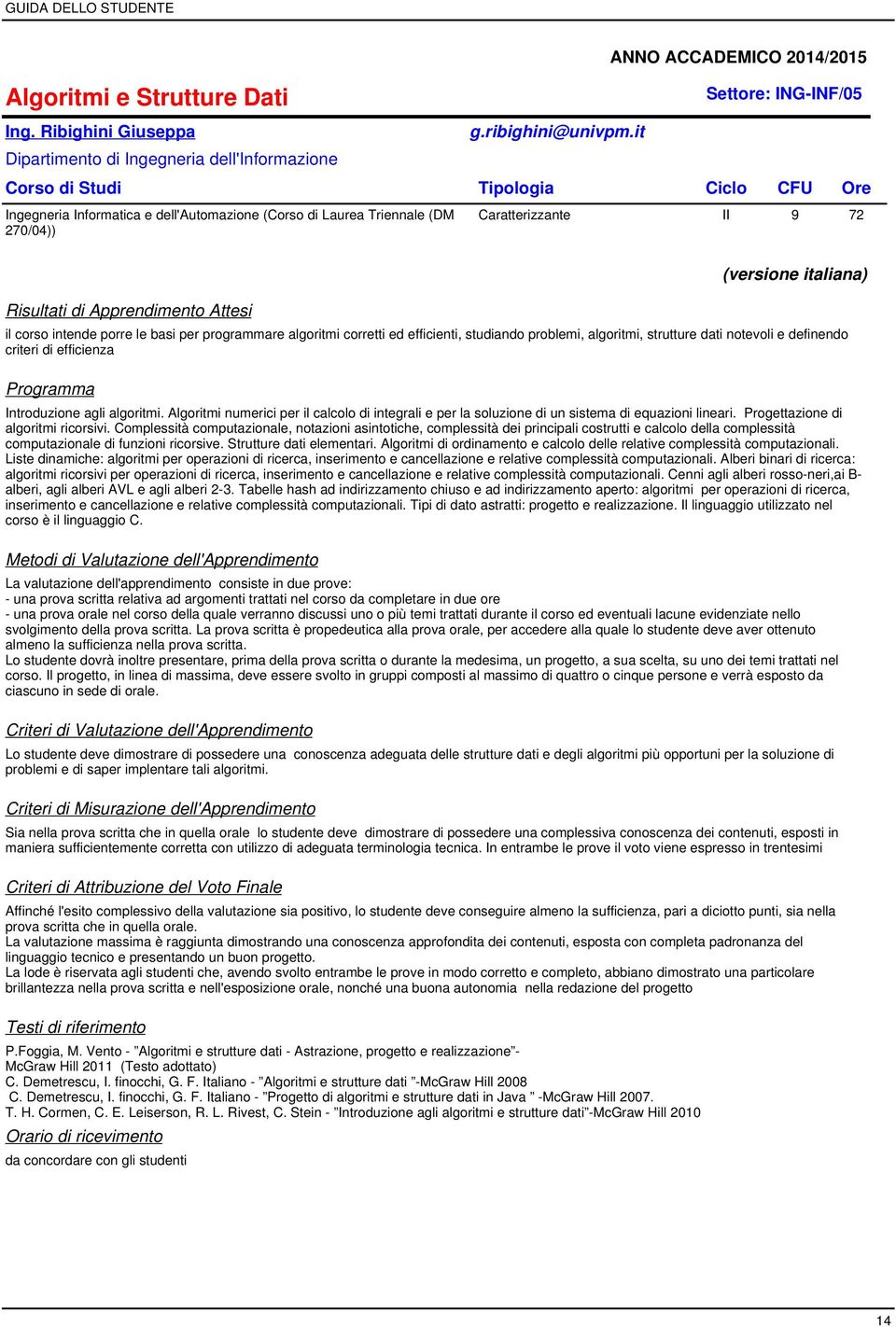 Apprendimento Attesi (versione italiana) il corso intende porre le basi per programmare algoritmi corretti ed efficienti, studiando problemi, algoritmi, strutture dati notevoli e definendo criteri di