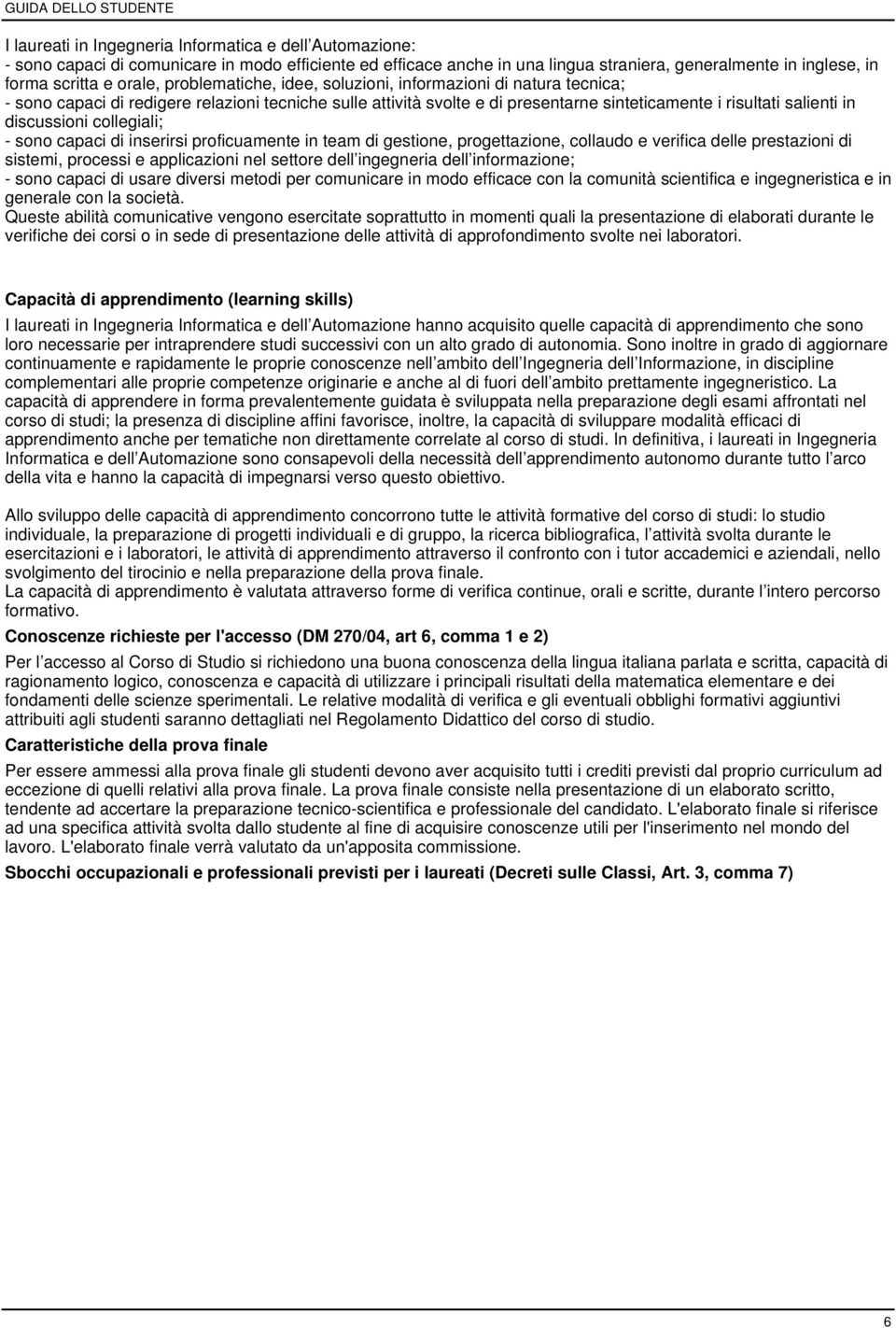 collegiali; - sono capaci di inserirsi proficuamente in team di gestione, progettazione, collaudo e verifica delle prestazioni di sistemi, processi e applicazioni nel settore dell ingegneria dell