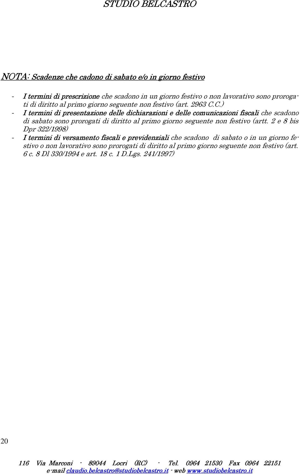 C.) - I termini di presentazione delle dichiarazioni e delle comunicazioni fiscali che scadono di sabato sono prorogati di diritto al primo giorno seguente non festivo (artt.