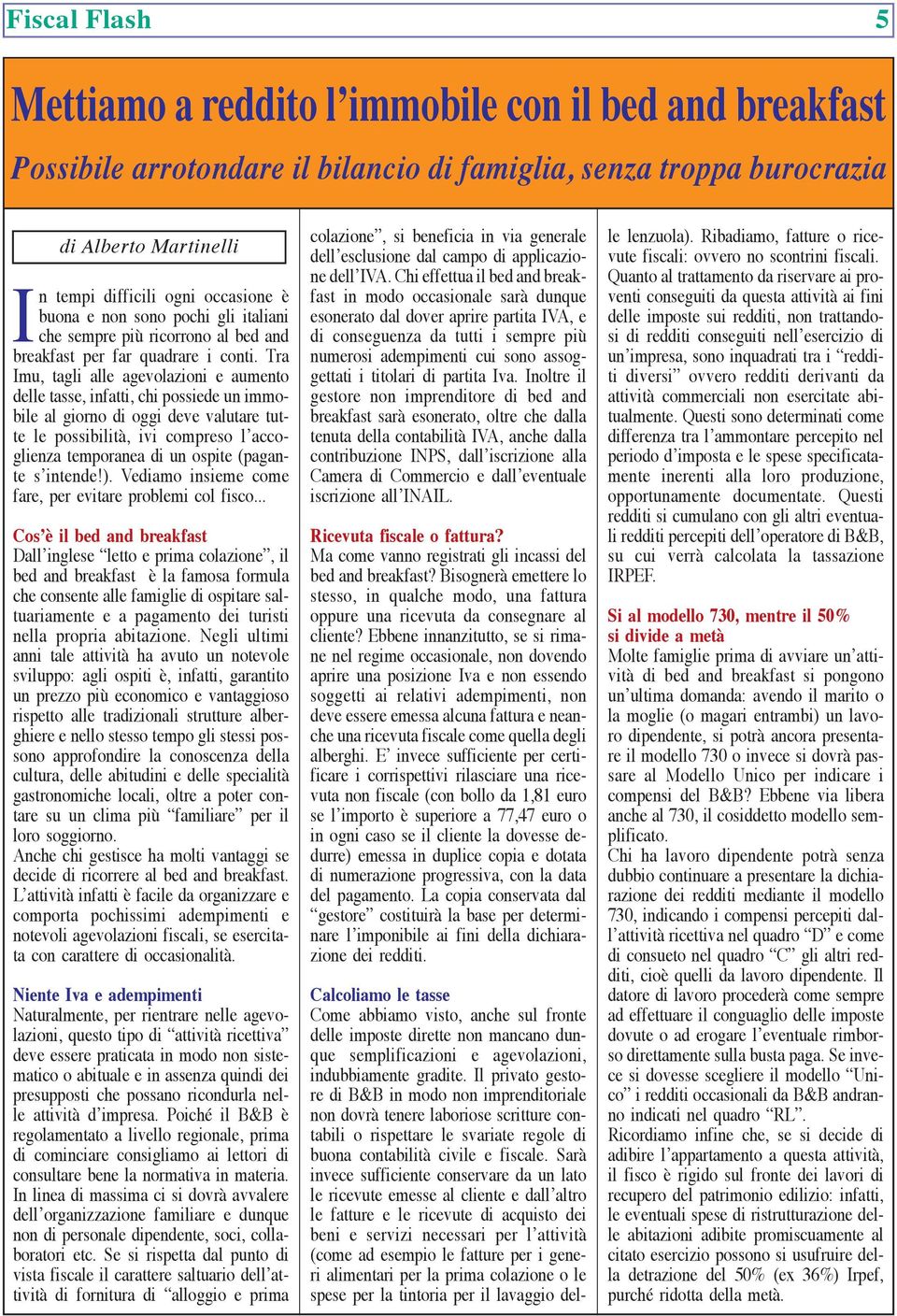 Tra Imu, tagli alle agevolazioni e aumento delle tasse, infatti, chi possiede un immobile al giorno di oggi deve valutare tutte le possibilità, ivi compreso l accoglienza temporanea di un ospite