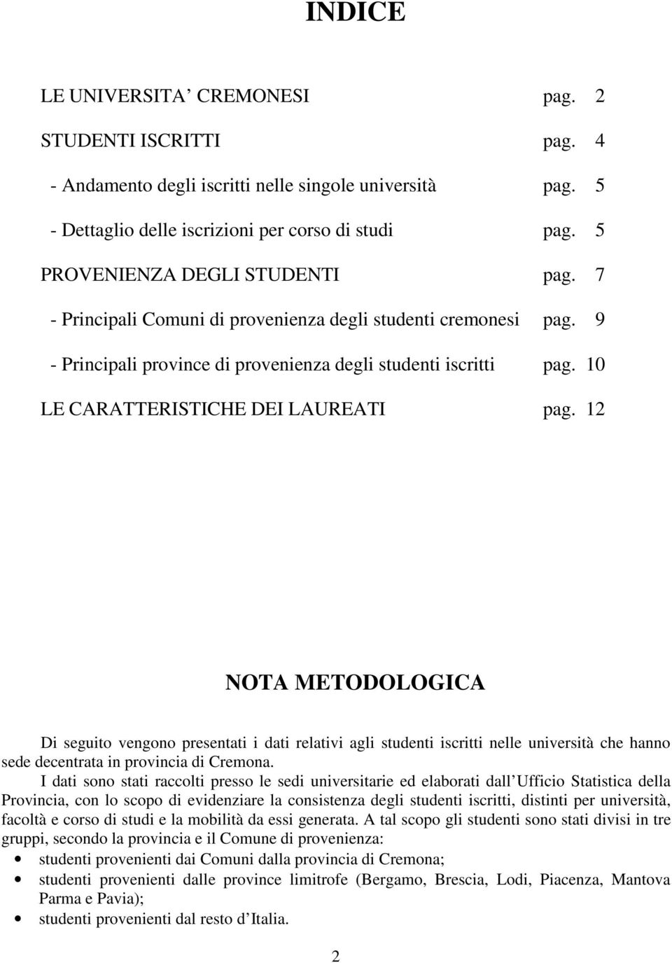 10 LE CARATTERISTICHE DEI LAUREATI pag. 12 NOTA METODOLOGICA Di seguito vengono presentati i dati relativi agli studenti iscritti nelle università che hanno sede decentrata in provincia di Cremona.