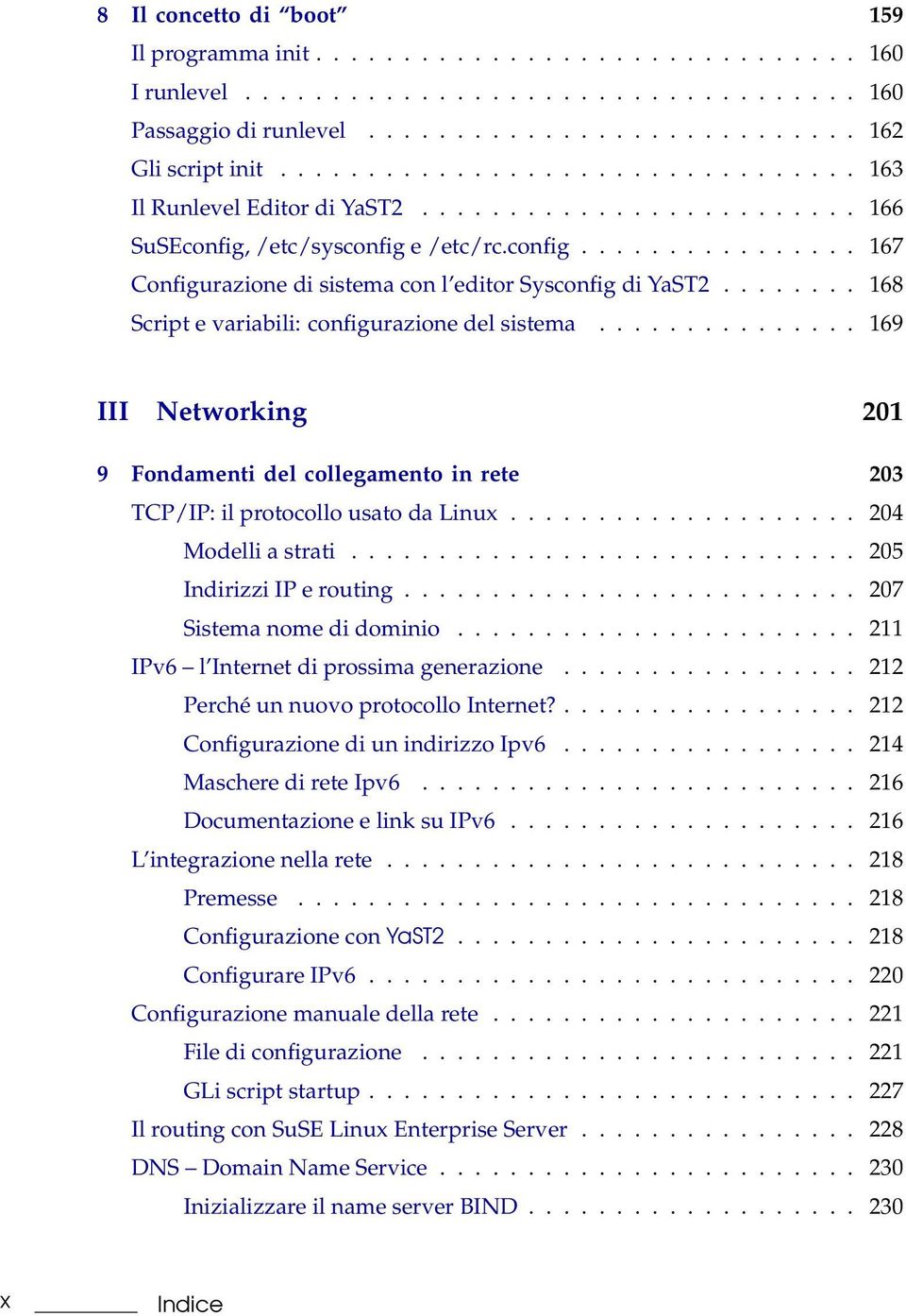 ....... 168 Script e variabili: configurazione del sistema............... 169 III Networking 201 9 Fondamenti del collegamento in rete 203 TCP/IP: il protocollo usato da Linux.................... 204 Modelli a strati.