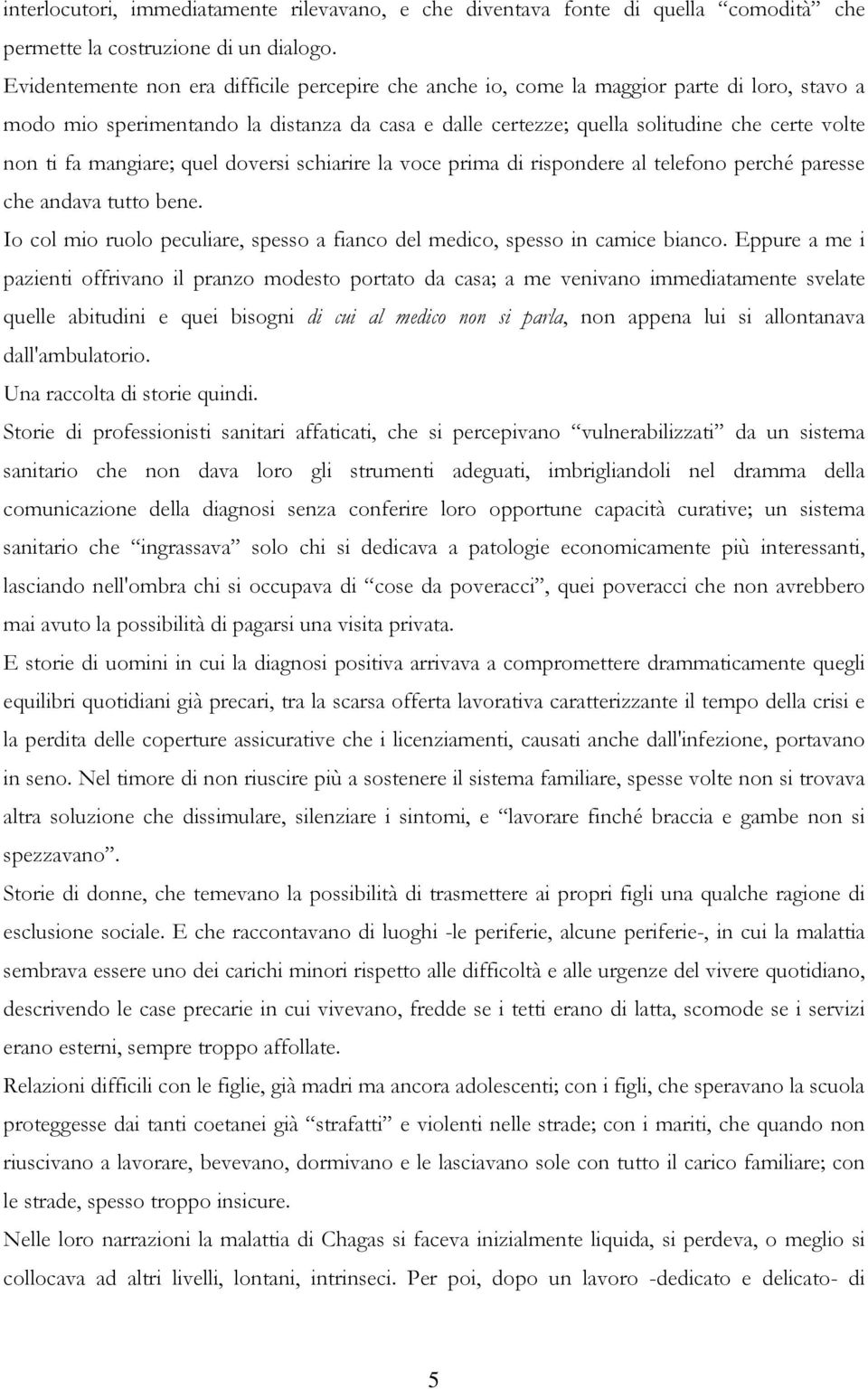 mangiare; quel doversi schiarire la voce prima di rispondere al telefono perché paresse che andava tutto bene. Io col mio ruolo peculiare, spesso a fianco del medico, spesso in camice bianco.