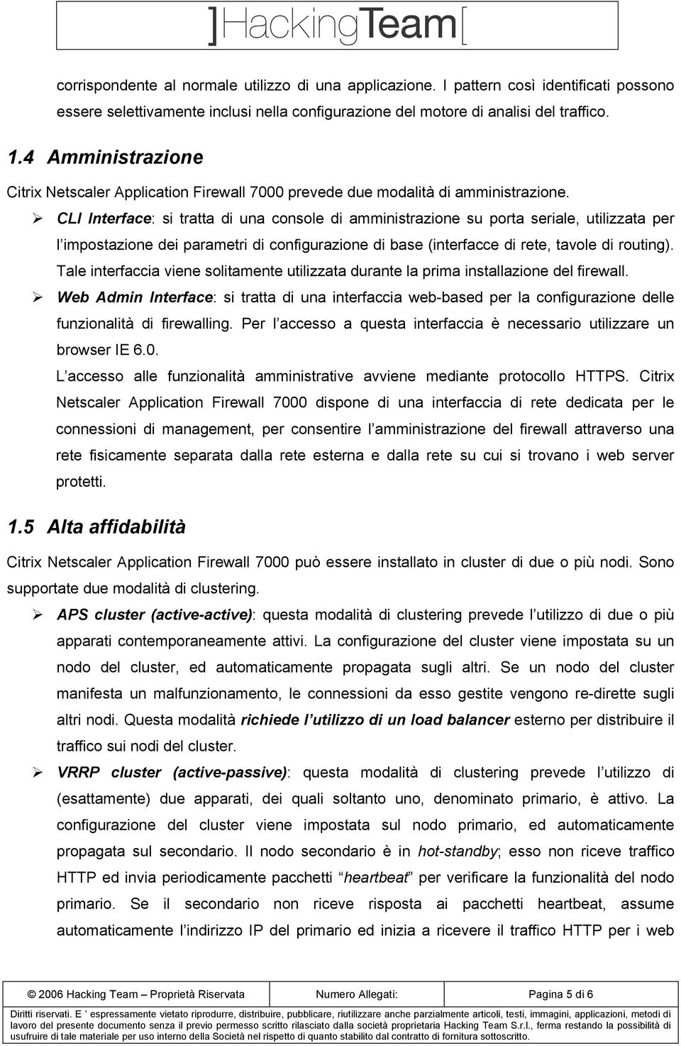 CLI Interface: si tratta di una console di amministrazione su porta seriale, utilizzata per l impostazione dei parametri di configurazione di base (interfacce di rete, tavole di routing).