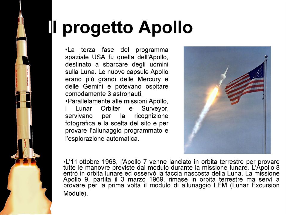 Parallelamente alle missioni Apollo, i Lunar Orbiter e Surveyor, servivano per la ricognizione fotografica e la scelta del sito e per provare l allunaggio programmato e l esplorazione automatica.