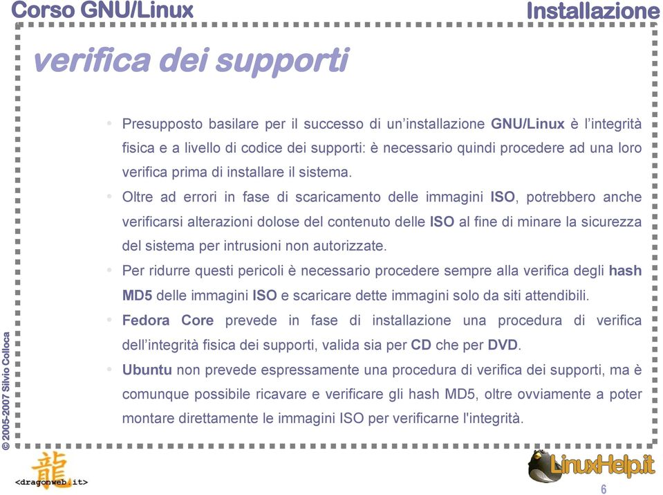 Oltre ad errori in fase di scaricamento delle immagini ISO, potrebbero anche verificarsi alterazioni dolose del contenuto delle ISO al fine di minare la sicurezza del sistema per intrusioni non