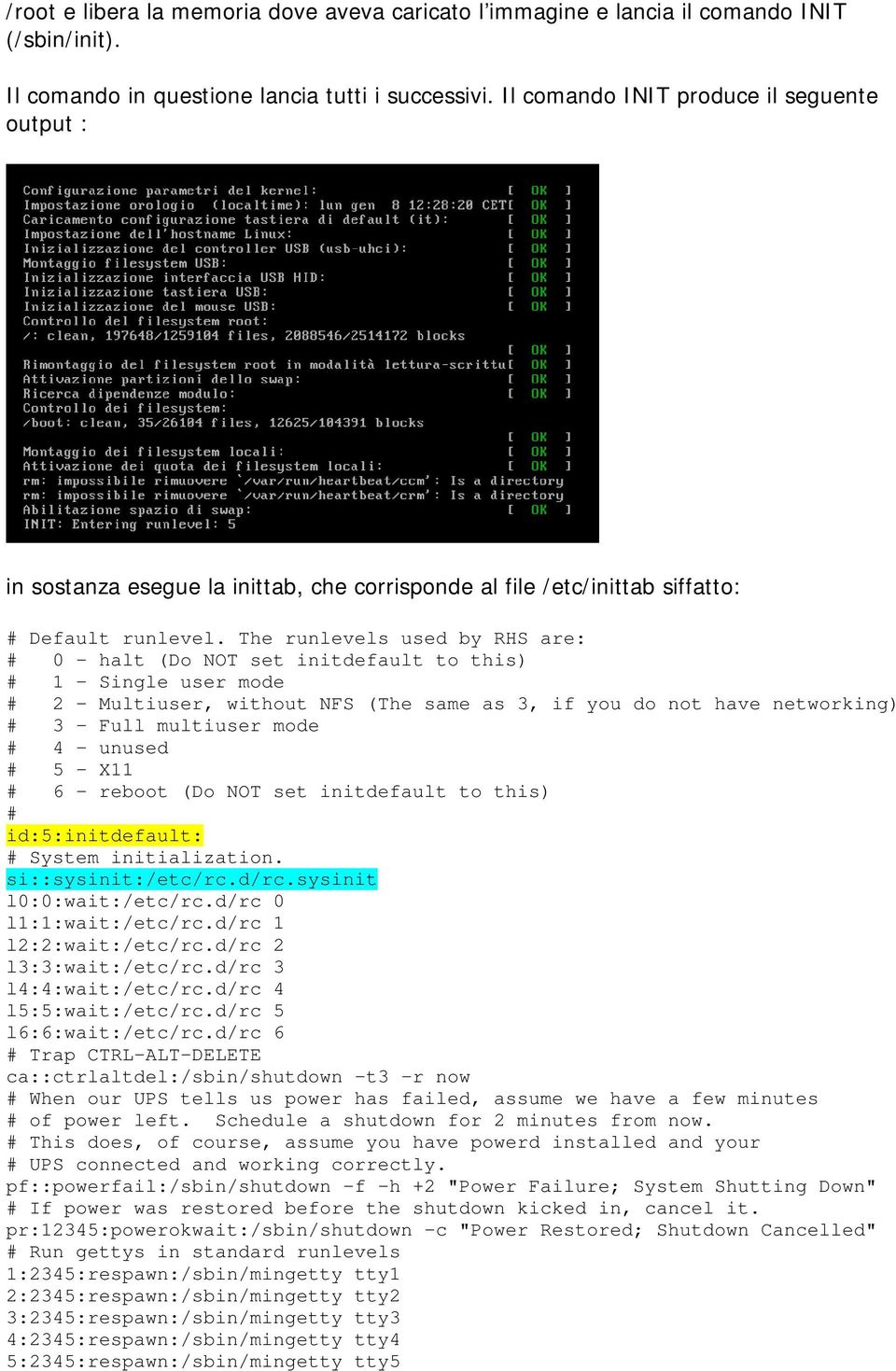 The runlevels used by RHS are: # 0 - halt (Do NOT set initdefault to this) # 1 - Single user mode # 2 - Multiuser, without NFS (The same as 3, if you do not have networking) # 3 - Full multiuser mode