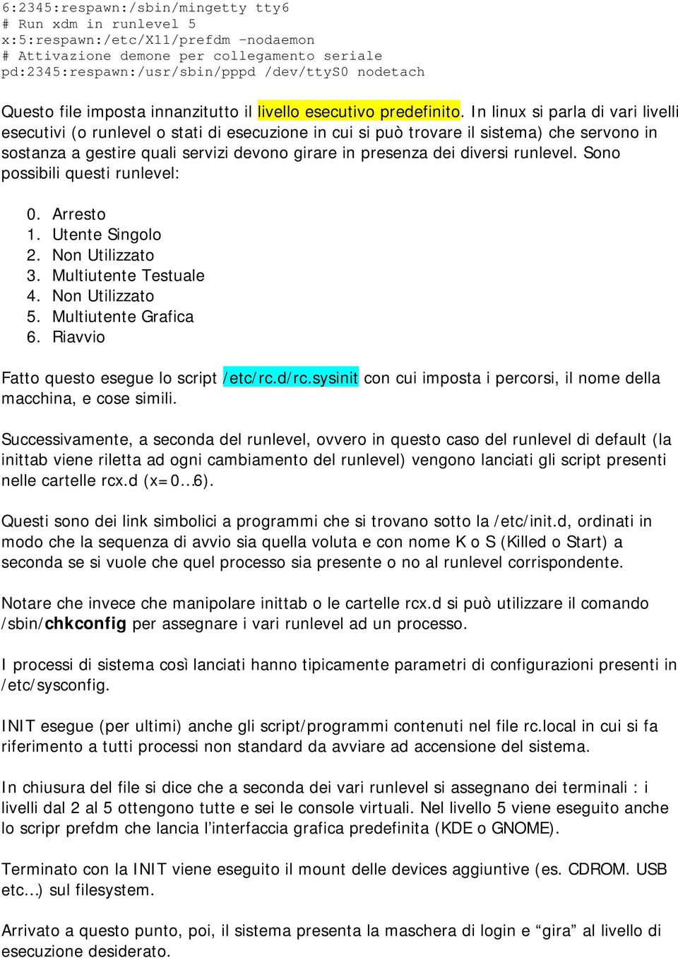 In linux si parla di vari livelli esecutivi (o runlevel o stati di esecuzione in cui si può trovare il sistema) che servono in sostanza a gestire quali servizi devono girare in presenza dei diversi