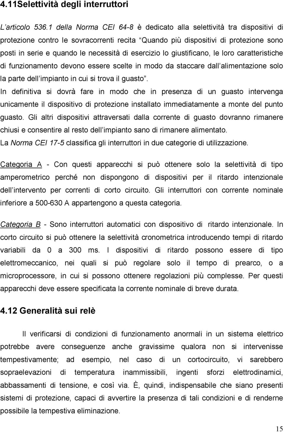 esercizio lo giustificano, le loro caratteristiche di funzionamento devono essere scelte in modo da staccare dall alimentazione solo la parte dell impianto in cui si trova il guasto.